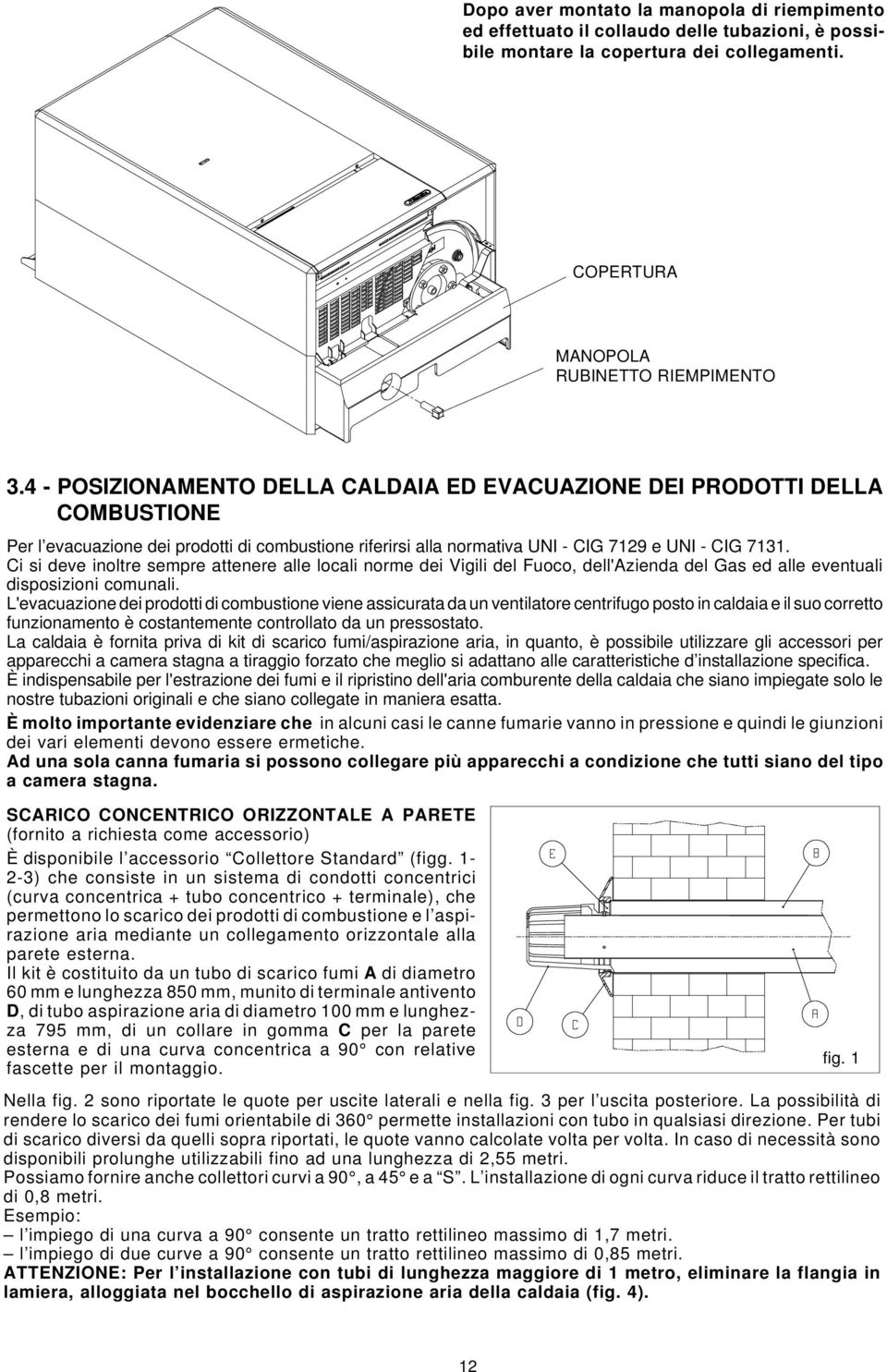 Ci si deve inoltre sempre attenere alle locali norme dei Vigili del Fuoco, dell'azienda del Gas ed alle eventuali disposizioni comunali.