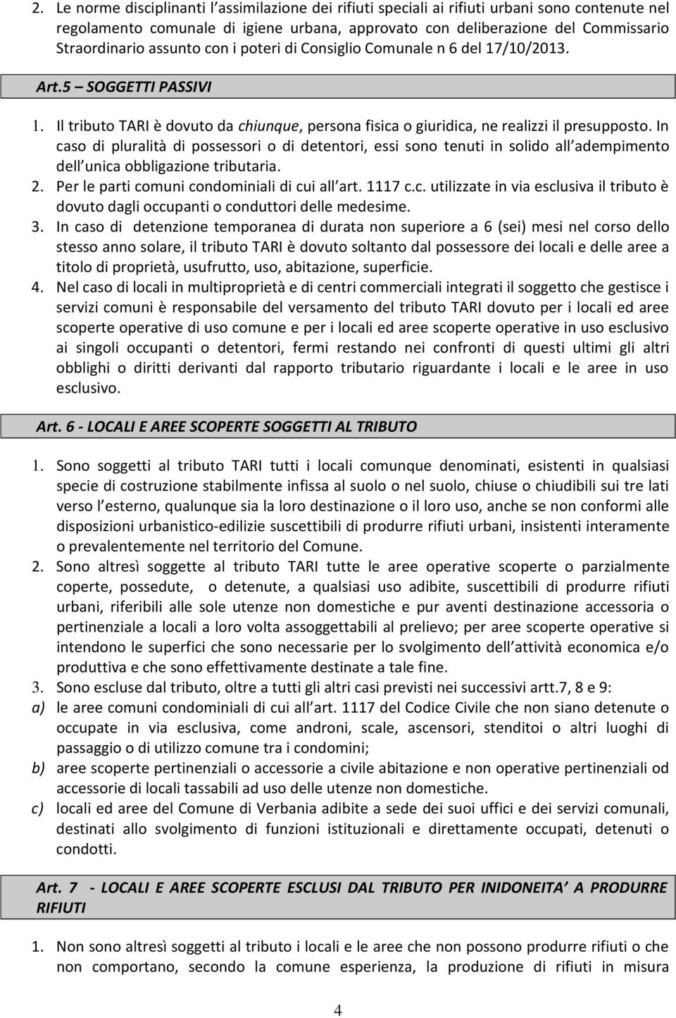 In caso di pluralità di possessori o di detentori, essi sono tenuti in solido all adempimento dell unica obbligazione tributaria. 2. Per le parti comuni condominiali di cui all art. 1117 c.c. utilizzate in via esclusiva il tributo è dovuto dagli occupanti o conduttori delle medesime.