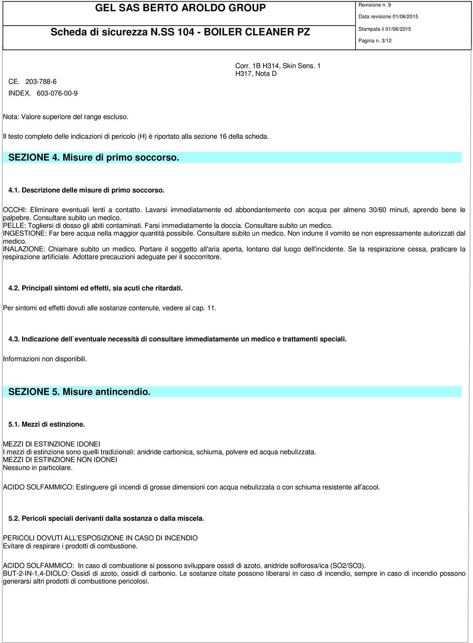 OCCHI: Eliminare eventuali lenti a contatto. Lavarsi immediatamente ed abbondantemente con acqua per almeno 30/60 minuti, aprendo bene le palpebre. Consultare subito un medico.