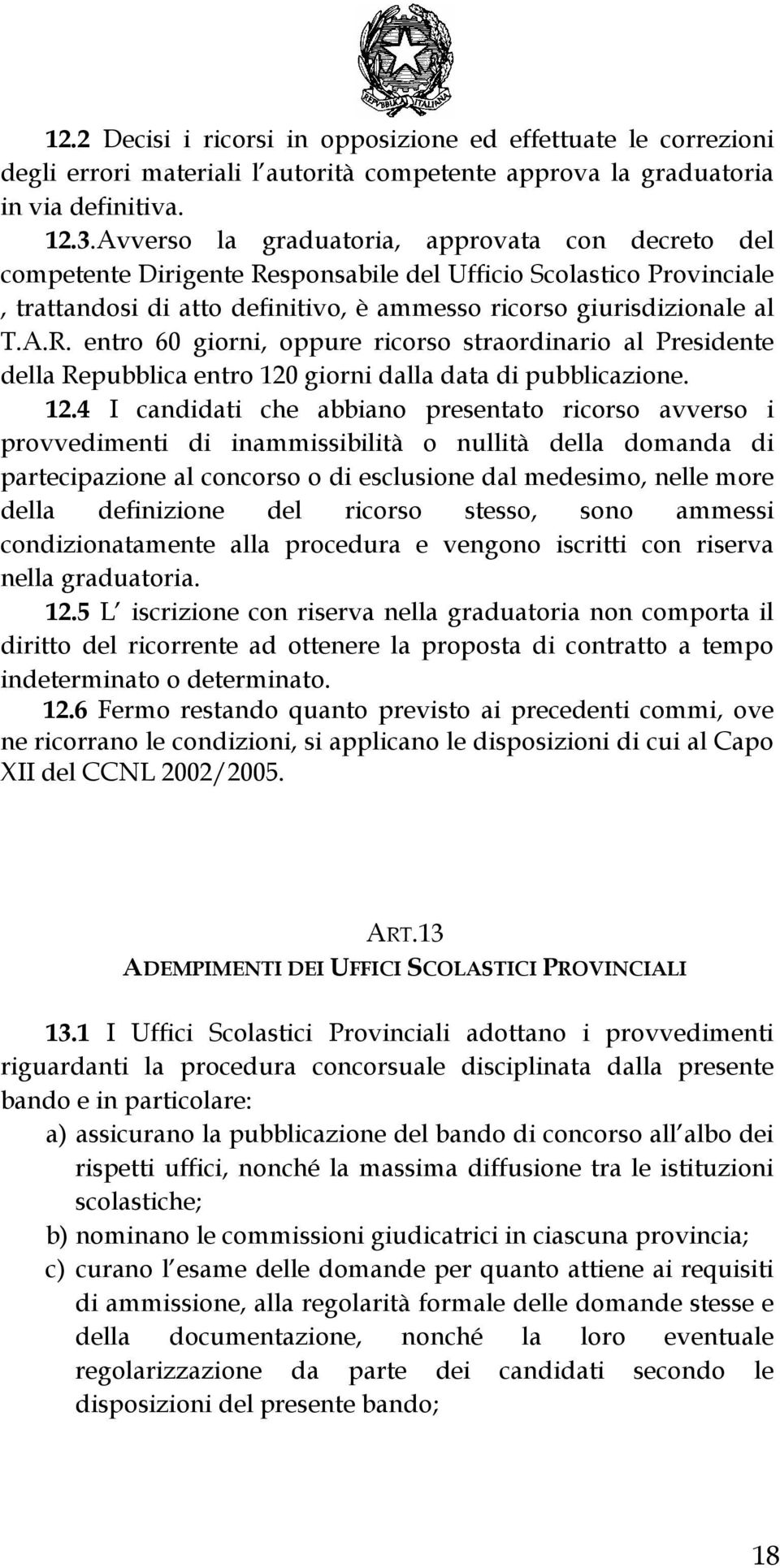 12.4 I candidati che abbiano presentato ricorso avverso i provvedimenti di inammissibilità o nullità della domanda di partecipazione al concorso o di esclusione dal medesimo, nelle more della