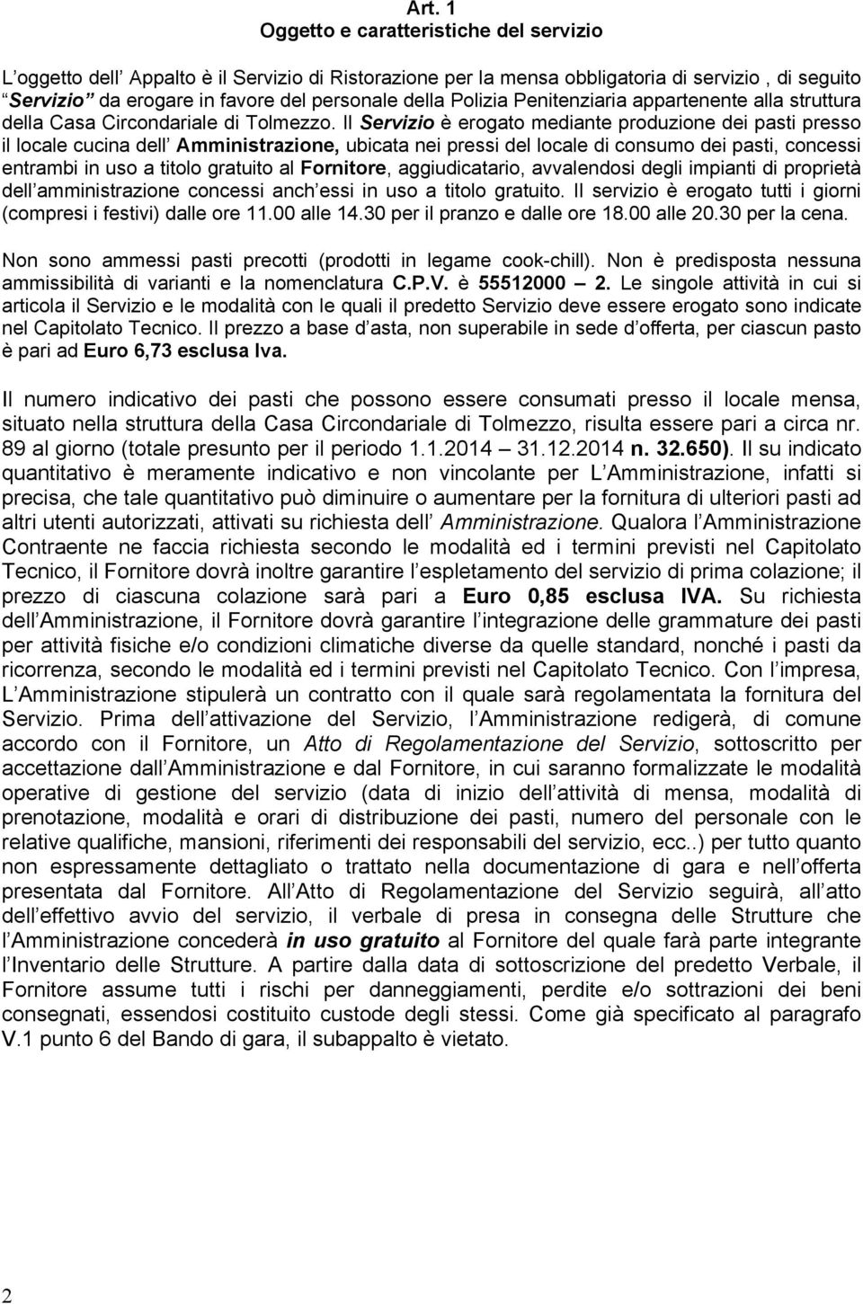 Il Servizio è erogato mediante produzione dei pasti presso il locale cucina dell Amministrazione, ubicata nei pressi del locale di consumo dei pasti, concessi entrambi in uso a titolo gratuito al