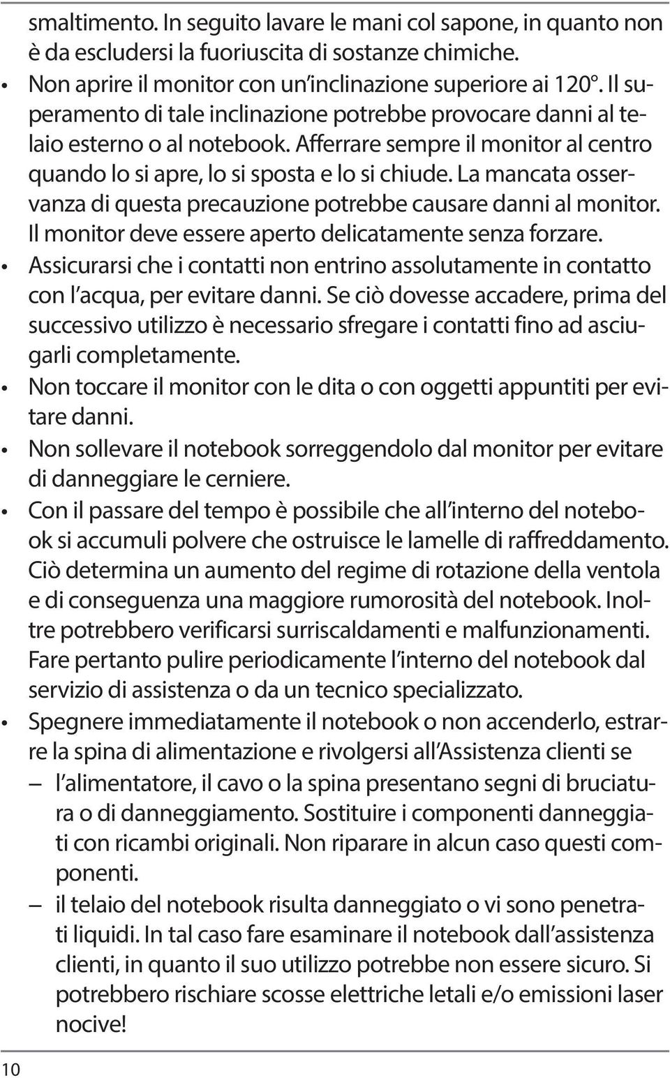 La mancata osservanza di questa precauzione potrebbe causare danni al monitor. Il monitor deve essere aperto delicatamente senza forzare.