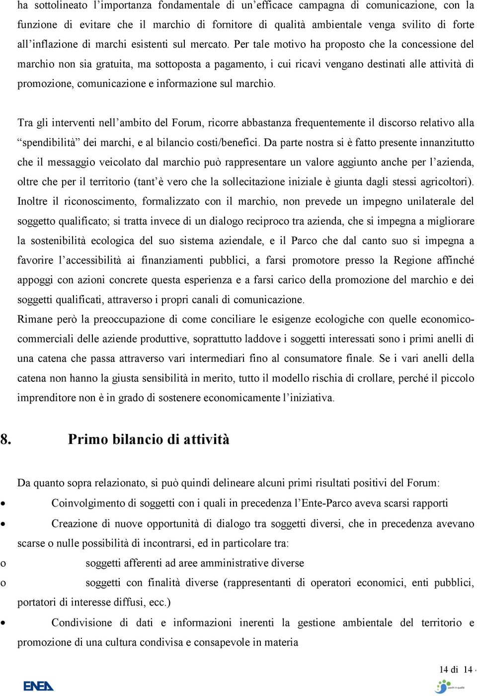 Per tale motivo ha proposto che la concessione del marchio non sia gratuita, ma sottoposta a pagamento, i cui ricavi vengano destinati alle attività di promozione, comunicazione e informazione sul