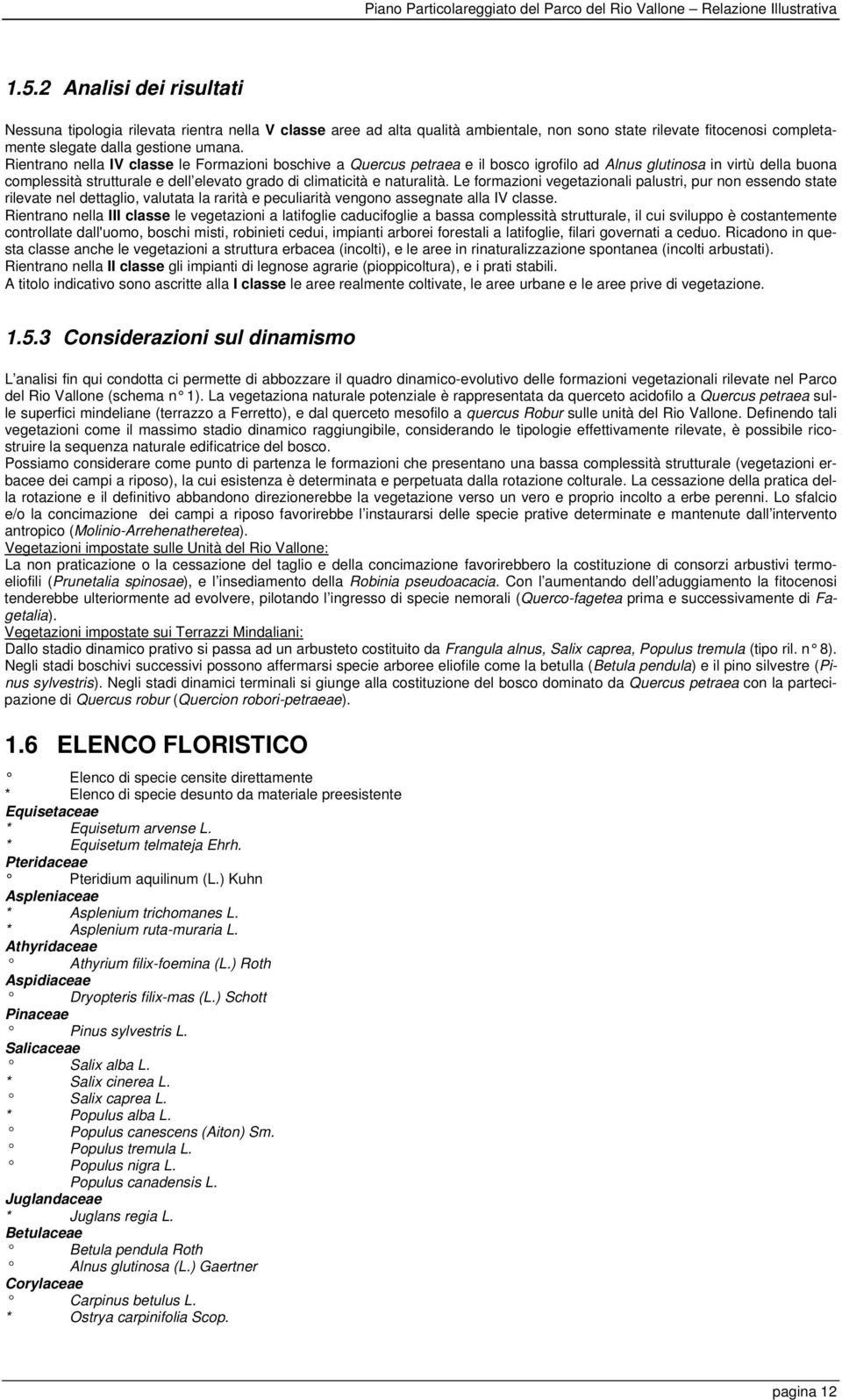 Le formazioni vegetazionali palustri, pur non essendo state rilevate nel dettaglio, valutata la rarità e peculiarità vengono assegnate alla IV classe.