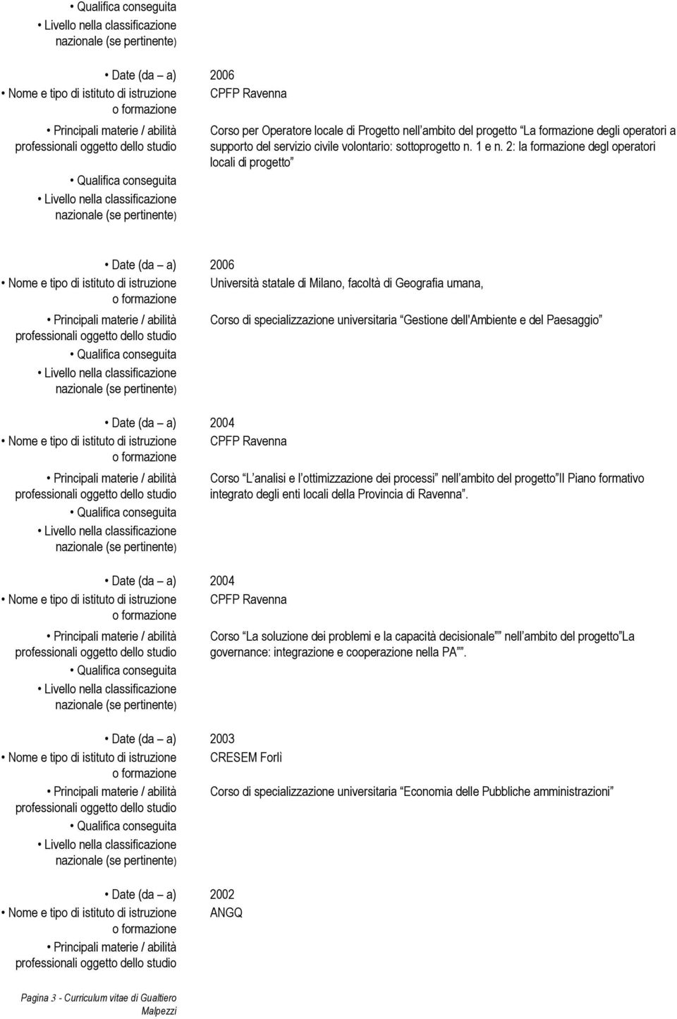 2: la formazione degl operatori locali di progetto Date (da a) 2006 Nome e tipo di istituto di istruzione Università statale di Milano, facoltà di Geografia umana, Date (da a) 2004 Nome e tipo di