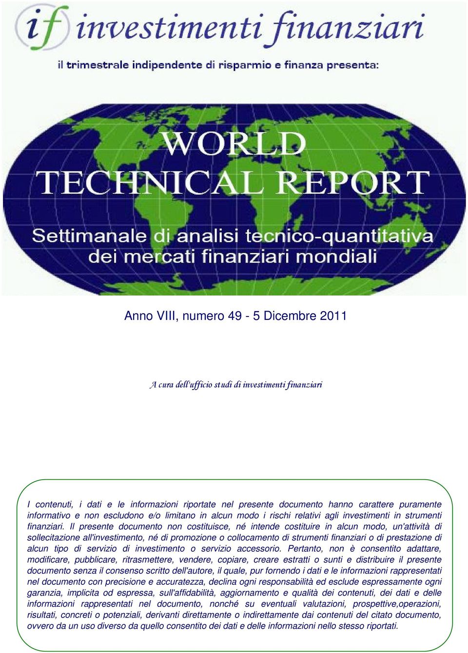 Il presente documento non costituisce, né intende costituire in alcun modo, un'attività di sollecitazione all'investimento, né di promozione o collocamento di strumenti finanziari o di prestazione di