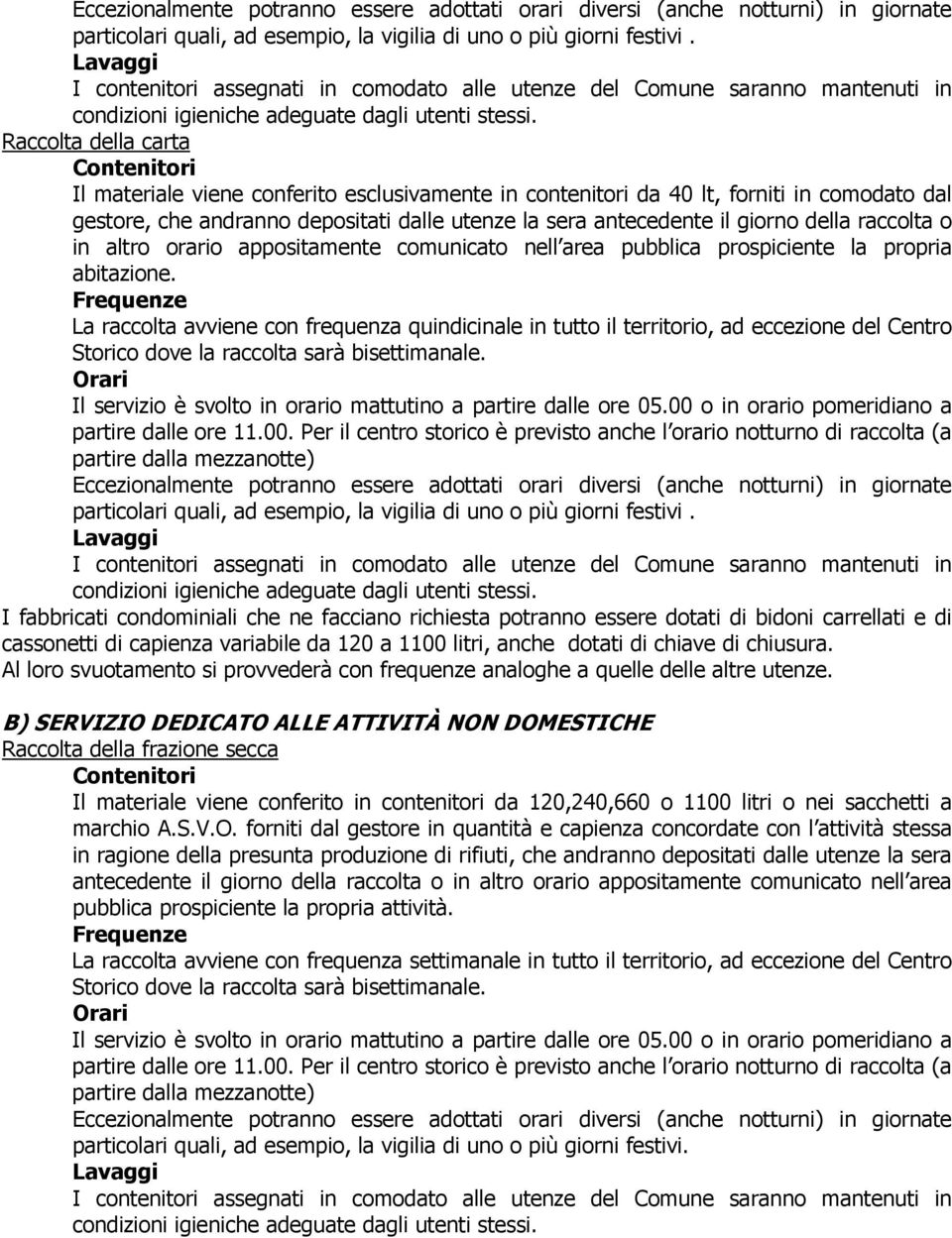 Raccolta della carta Contenitori Il materiale viene conferito esclusivamente in contenitori da 40 lt, forniti in comodato dal gestore, che andranno depositati dalle utenze la sera antecedente il