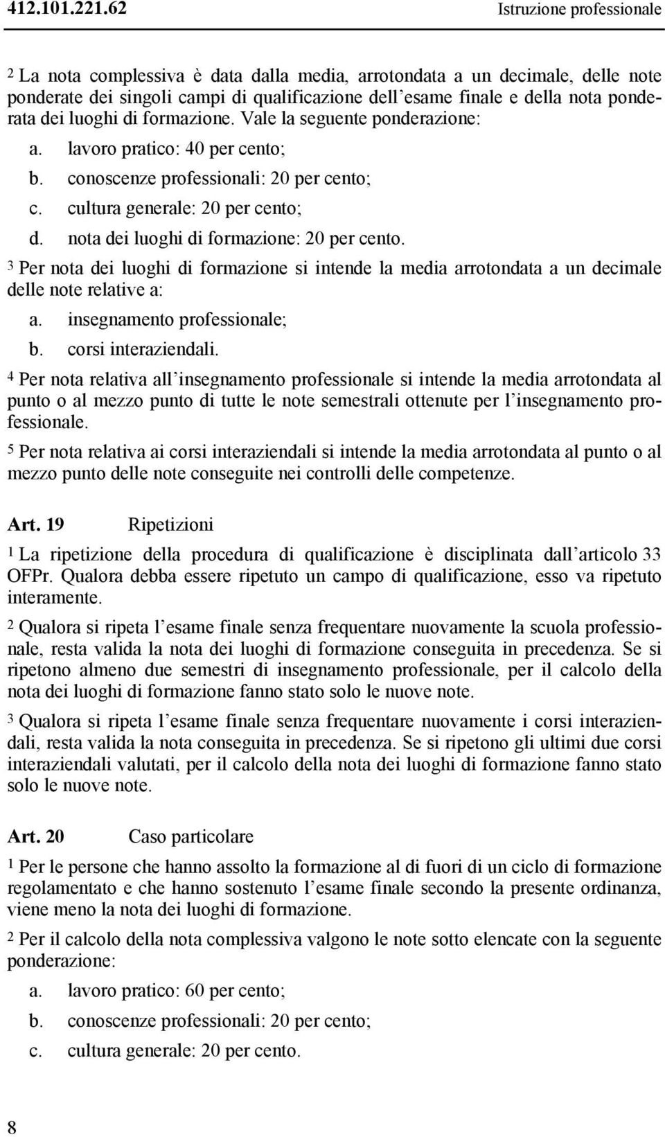 luoghi di formazione. Vale la seguente ponderazione: a. lavoro pratico: 40 per cento; b. conoscenze professionali: 20 per cento; c. cultura generale: 20 per cento; d.