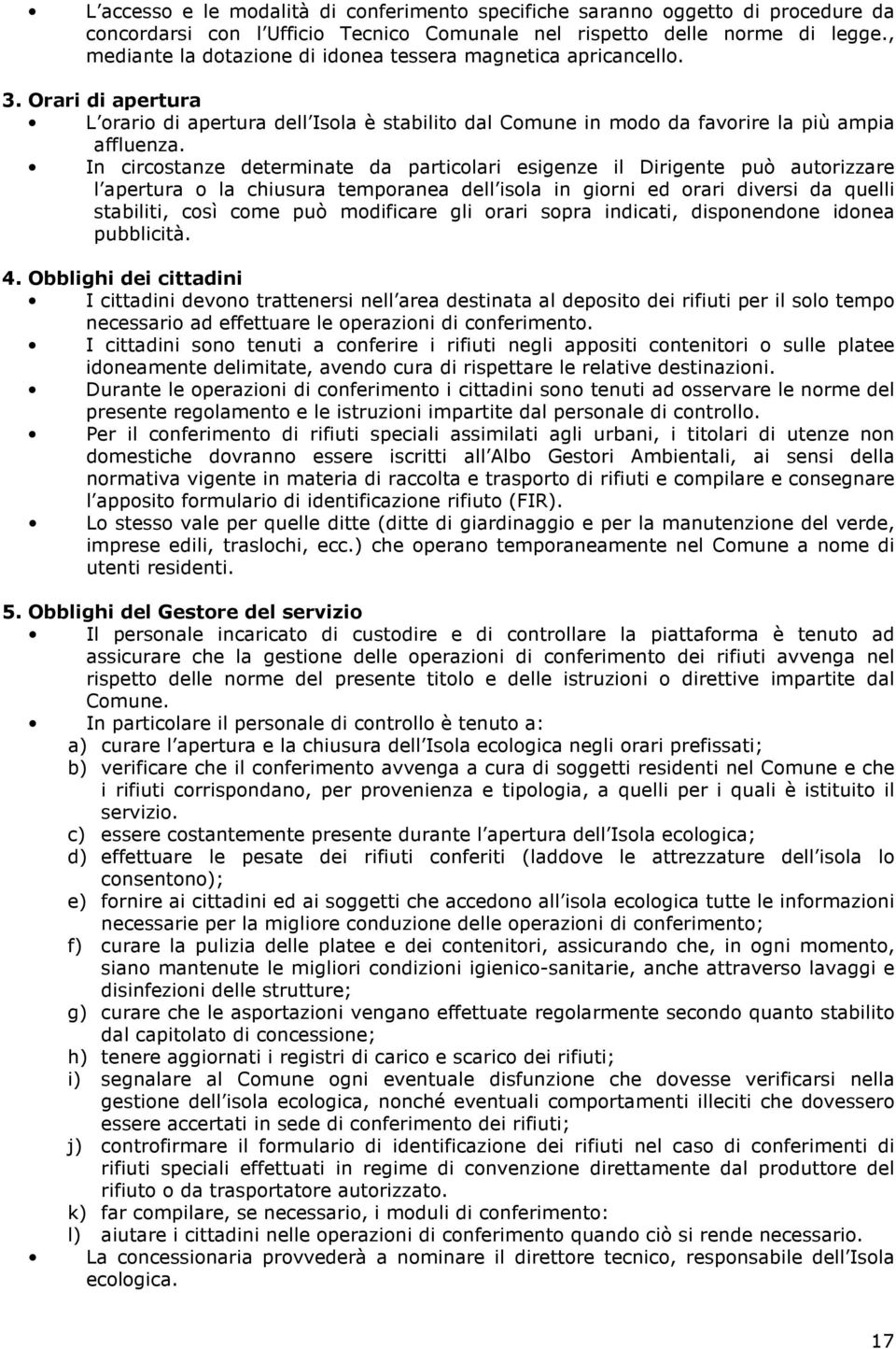 In circostanze determinate da particolari esigenze il Dirigente può autorizzare l apertura o la chiusura temporanea dell isola in giorni ed orari diversi da quelli stabiliti, così come può modificare