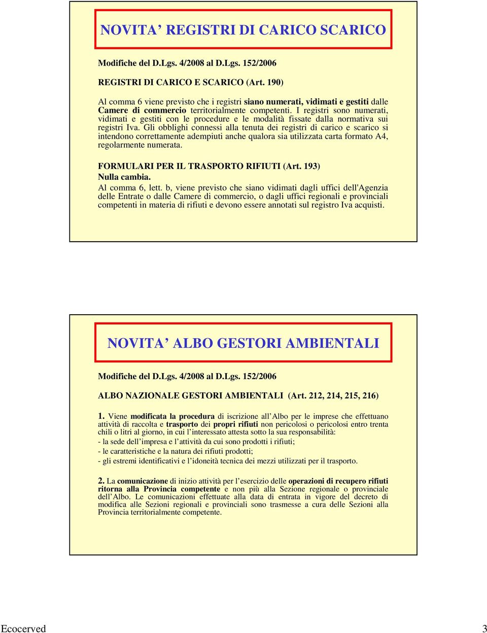 I registri sono numerati, vidimati e gestiti con le procedure e le modalità fissate dalla normativa sui registri Iva.