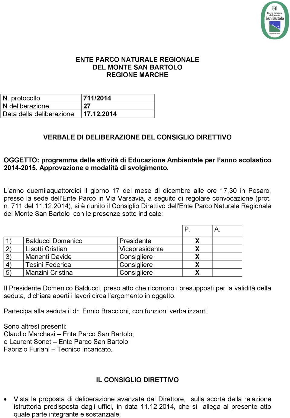 L anno duemilaquattordici il giorno 17 del mese di dicembre alle ore 17,30 in Pesaro, presso la sede dell Ente Parco in Via Varsavia, a seguito di regolare convocazione (prot. n. 711 del 11.12.