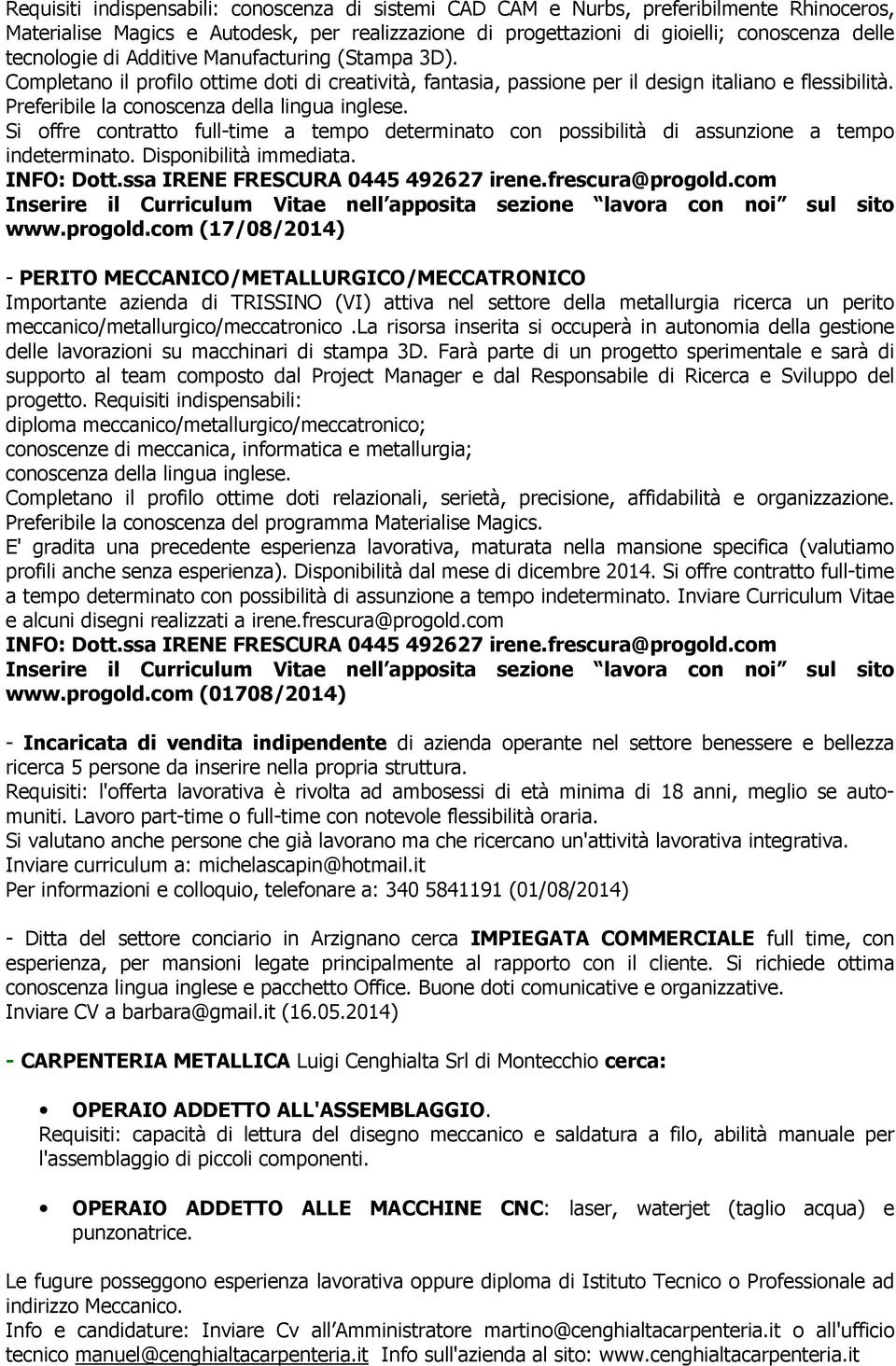 Si offre contratto full-time a tempo determinato con possibilità di assunzione a tempo indeterminato. Disponibilità immediata. INFO: Dott.ssa IRENE FRESCURA 0445 492627 irene.frescura@progold.