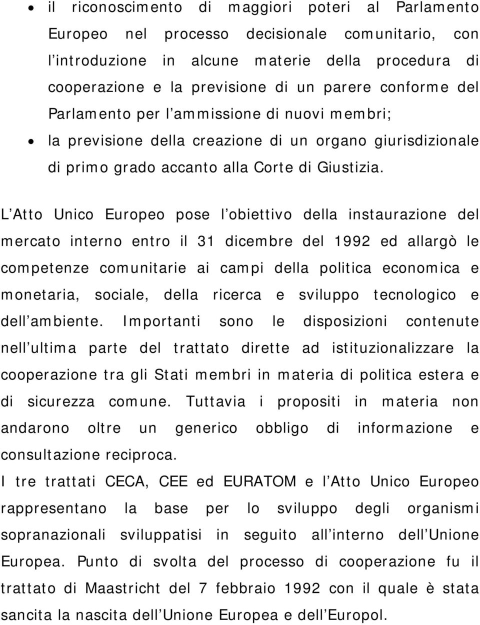 L Atto Unico Europeo pose l obiettivo della instaurazione del mercato interno entro il 31 dicembre del 1992 ed allargò le competenze comunitarie ai campi della politica economica e monetaria,