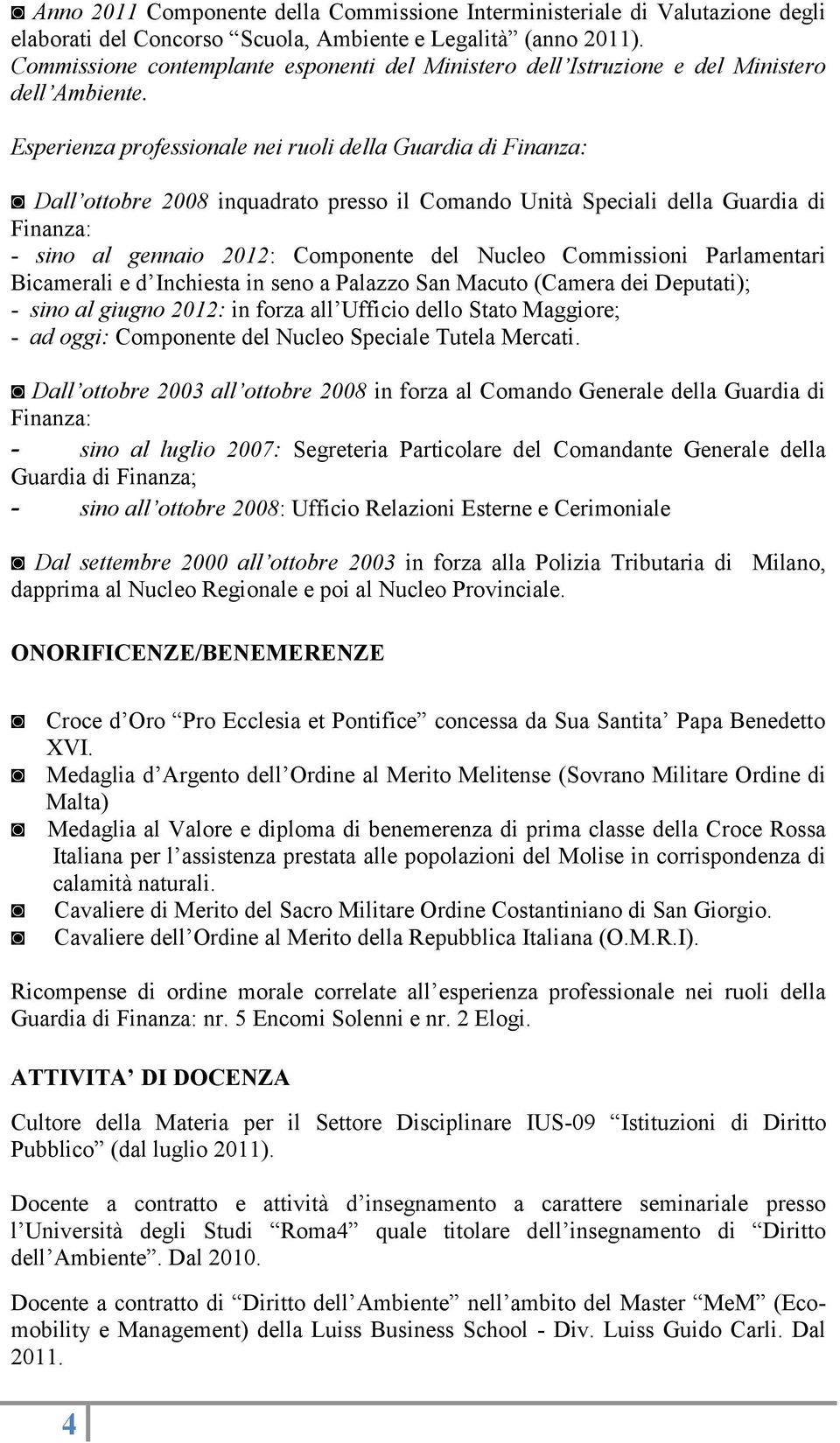 Esperienza professionale nei ruoli della Guardia di Finanza: Dall ottobre 2008 inquadrato presso il Comando Unità Speciali della Guardia di Finanza: - sino al gennaio 2012: Componente del Nucleo