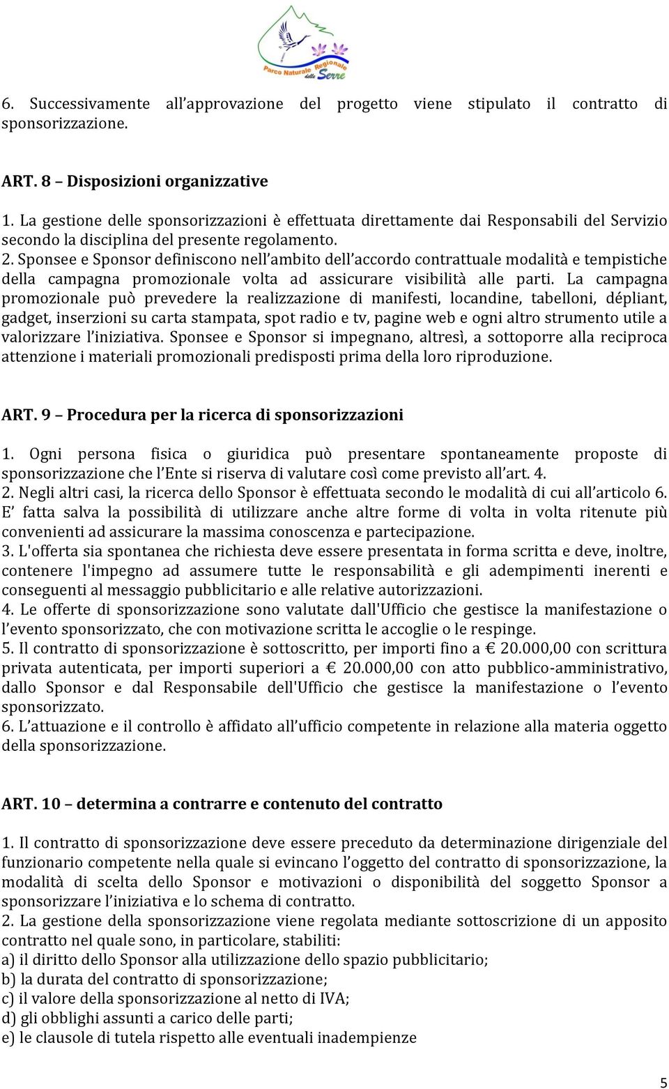 Sponsee e Sponsor definiscono nell ambito dell accordo contrattuale modalità e tempistiche della campagna promozionale volta ad assicurare visibilità alle parti.