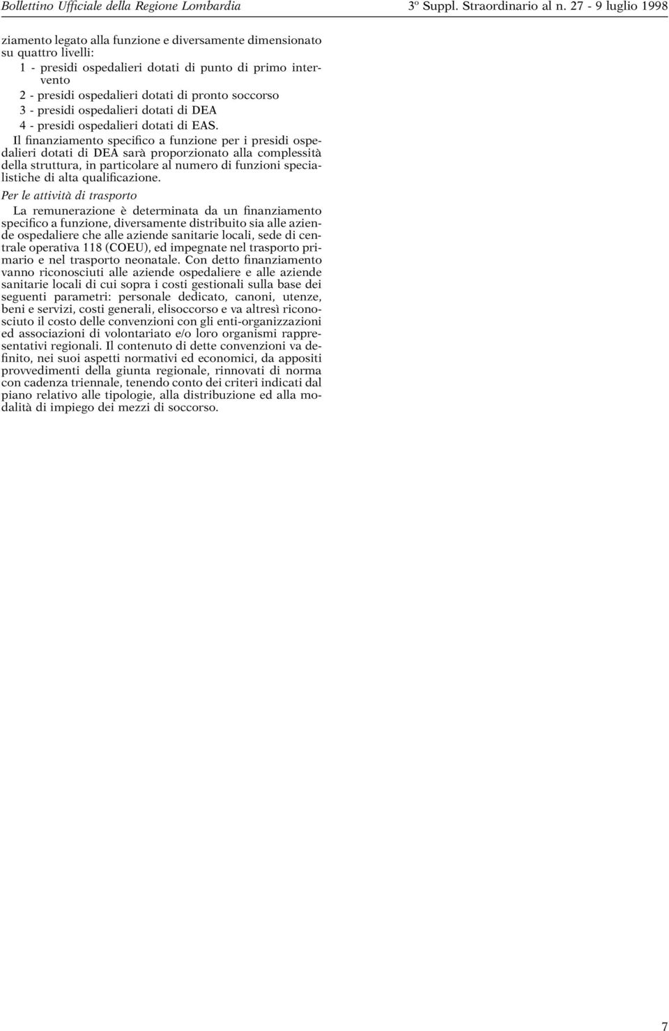 Il finanziamento specifico a funzione per i presidi ospedalieri dotati di DEA sarà proporzionato alla complessità della struttura, in particolare al numero di funzioni specialistiche di alta