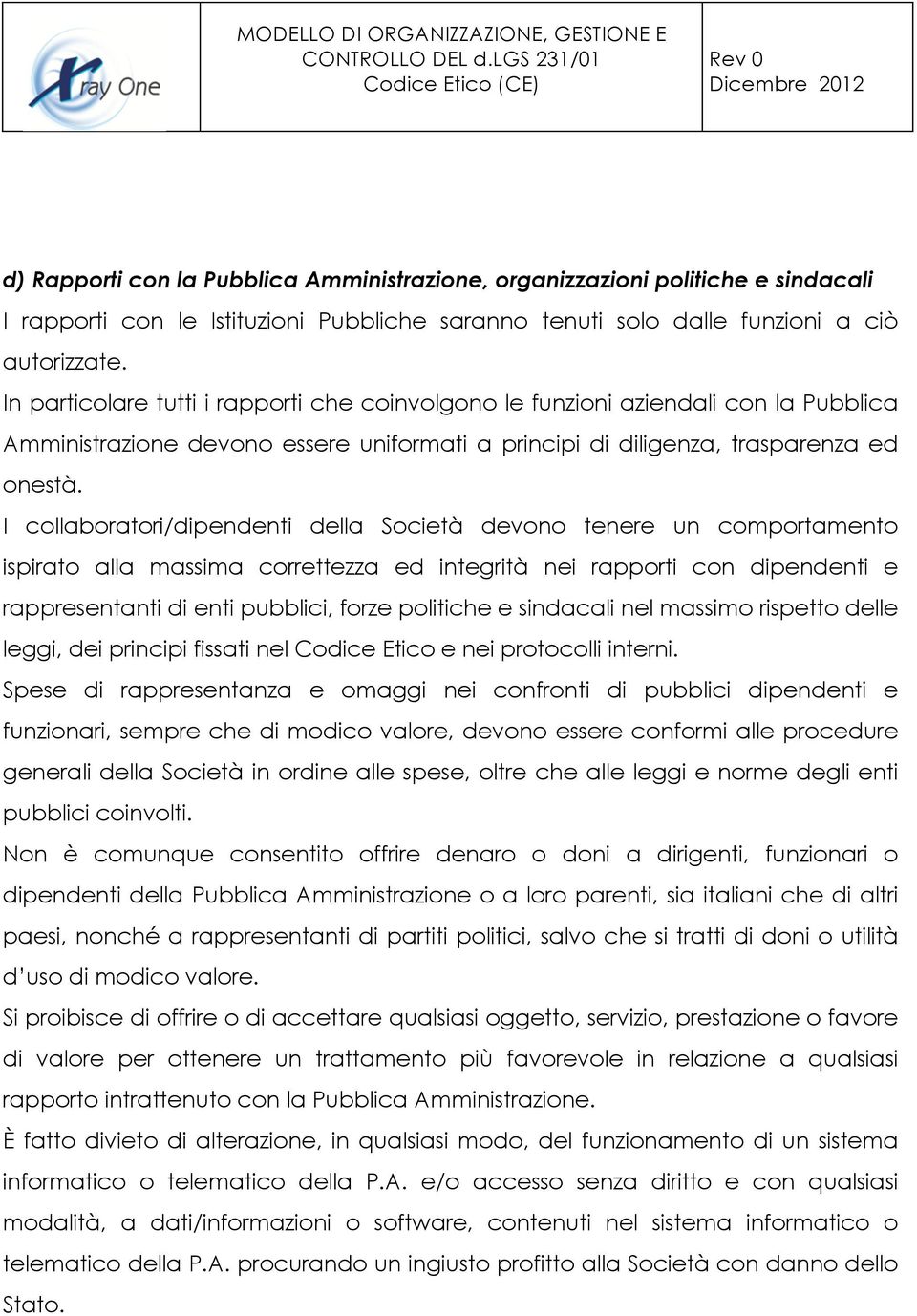 I collaboratori/dipendenti della Società devono tenere un comportamento ispirato alla massima correttezza ed integrità nei rapporti con dipendenti e rappresentanti di enti pubblici, forze politiche e