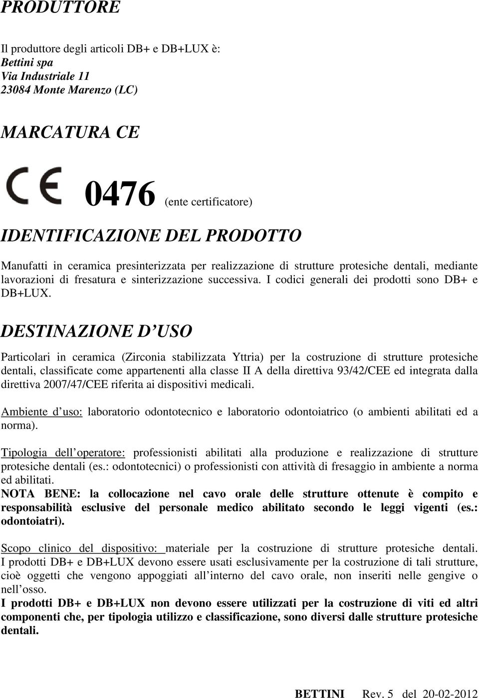 DESTINAZIONE D USO Particolari in ceramica (Zirconia stabilizzata Yttria) per la costruzione di strutture protesiche dentali, classificate come appartenenti alla classe II A della direttiva 93/42/CEE