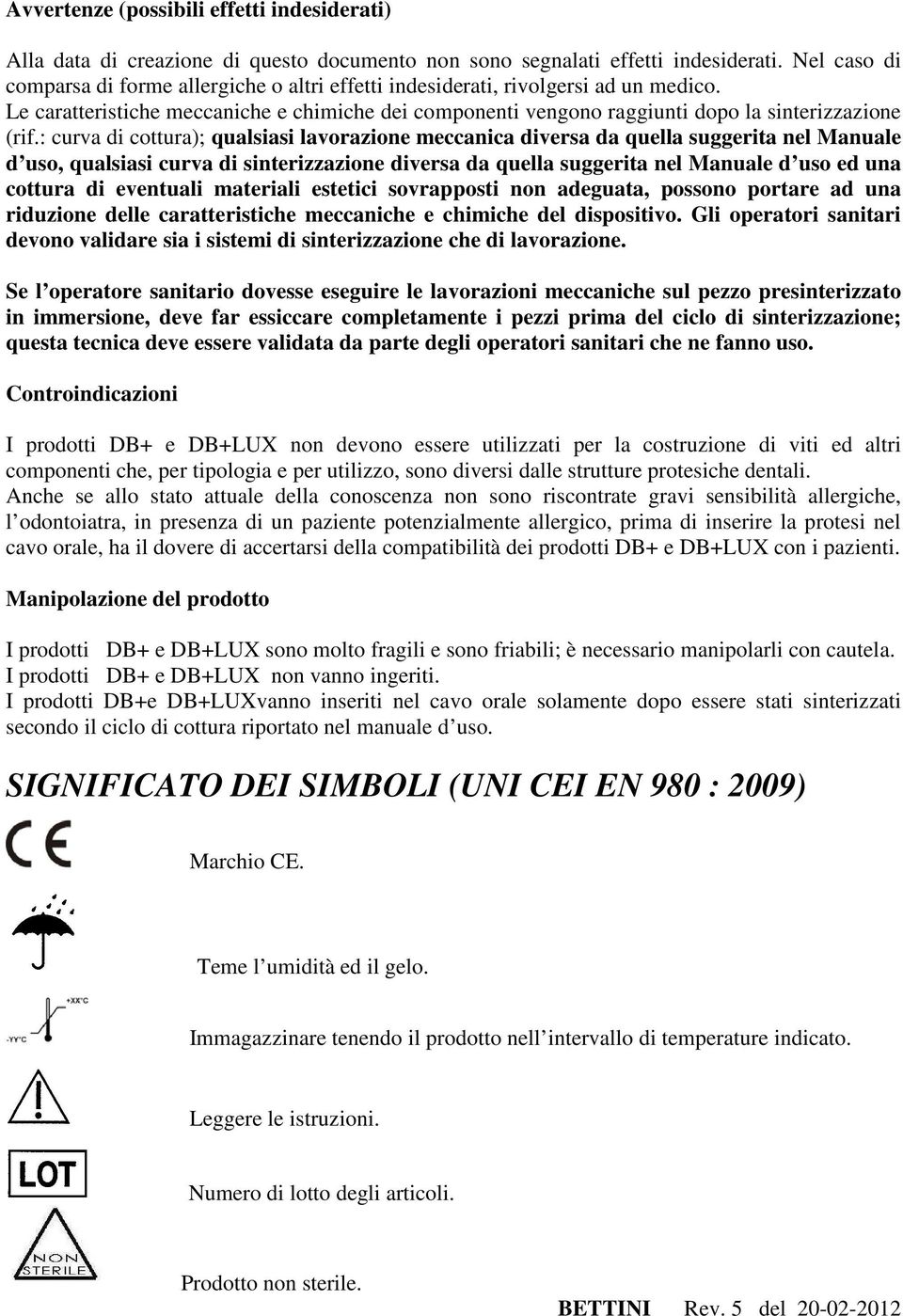 : curva di cottura); qualsiasi lavorazione meccanica diversa da quella suggerita nel Manuale d uso, qualsiasi curva di sinterizzazione diversa da quella suggerita nel Manuale d uso ed una cottura di