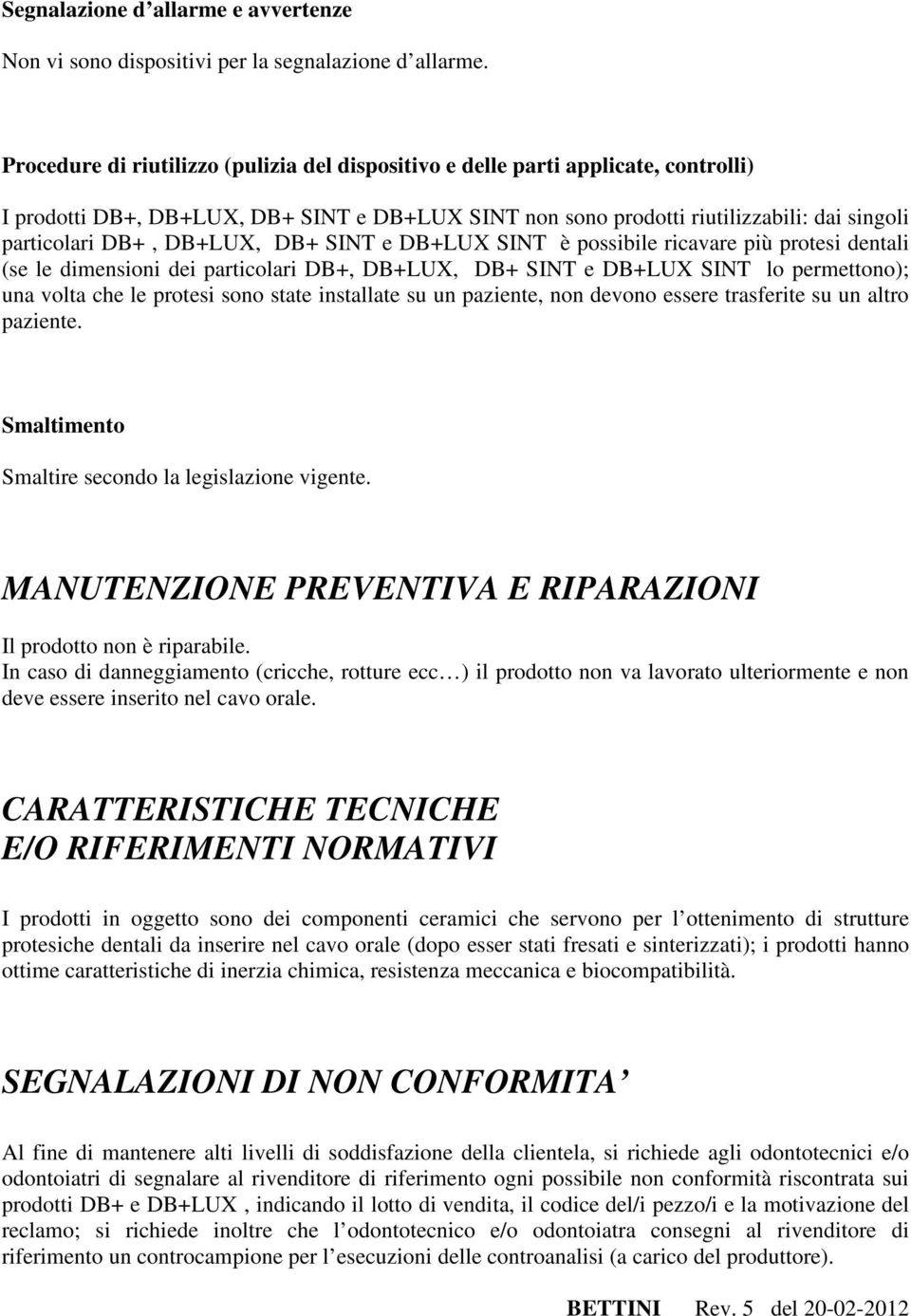 DB+LUX, DB+ SINT e DB+LUX SINT è possibile ricavare più protesi dentali (se le dimensioni dei particolari DB+, DB+LUX, DB+ SINT e DB+LUX SINT lo permettono); una volta che le protesi sono state