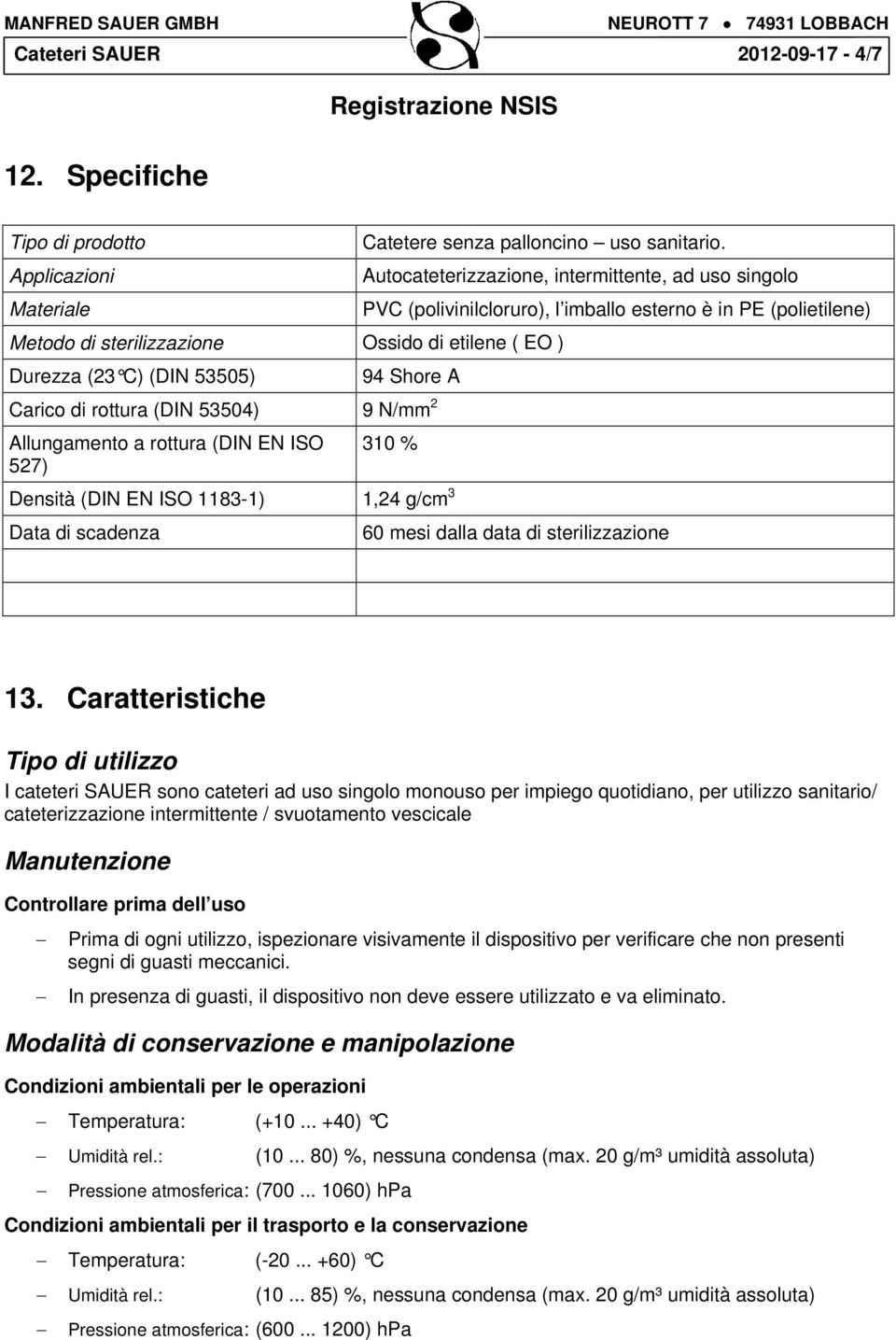 Carico di rottura (N 53504) 9 N/mm 2 Allungamento a rottura (N N SO 527) 310 % ensità (N N SO 1183-1) 1,24 g/cm 3 ata di scadenza 60 mesi dalla data di sterilizzazione 13.