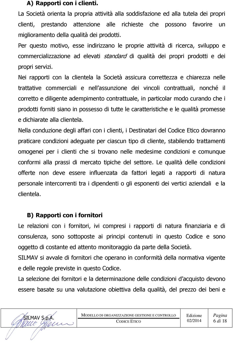 Per questo motivo, esse indirizzano le proprie attività di ricerca, sviluppo e commercializzazione ad elevati standard di qualità dei propri prodotti e dei propri servizi.