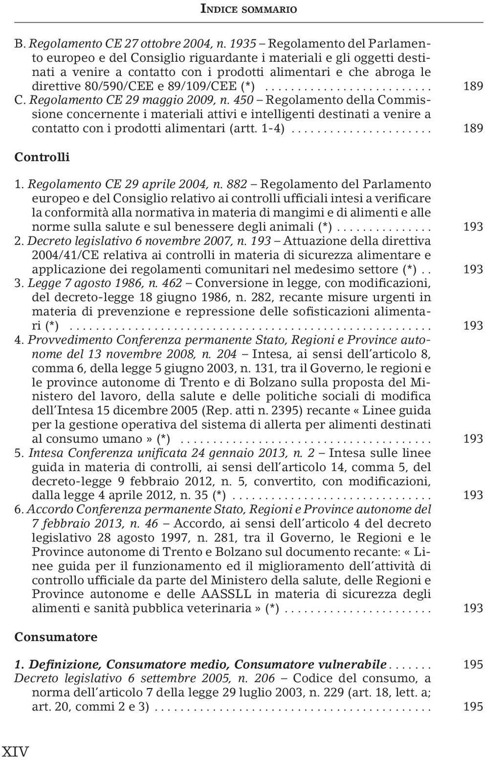 (*)... 189 C. Regolamento CE 29 maggio 2009, n. 450 Regolamento della Commissione concernente i materiali attivi e intelligenti destinati a venire a contatto con i prodotti alimentari (artt. 1-4).