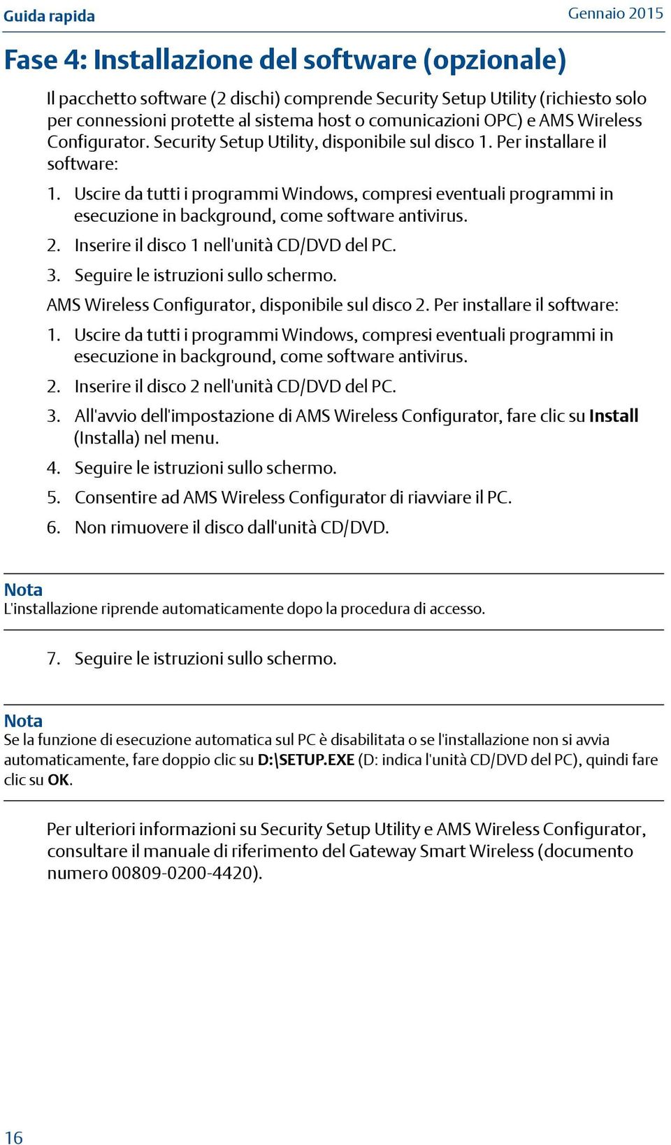 Uscire da tutti i programmi Windows, compresi eventuali programmi in esecuzione in background, come software antivirus. 2. Inserire il disco 1 nell'unità CD/DVD del PC. 3.