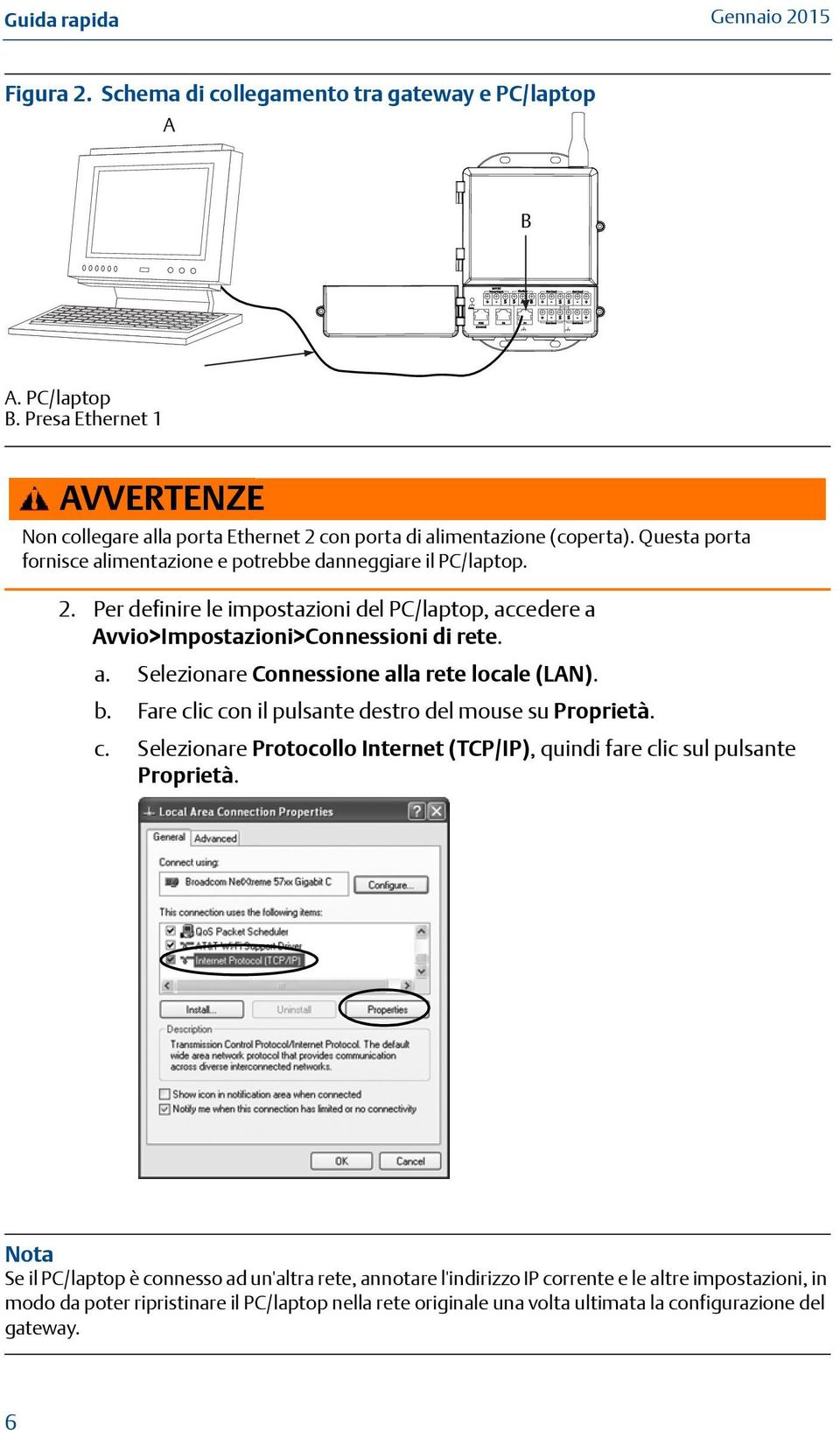 a. Selezionare Connessione alla rete locale (LAN). b. Fare clic con il pulsante destro del mouse su Proprietà. c. Selezionare Protocollo Internet (TCP/IP), quindi fare clic sul pulsante Proprietà.