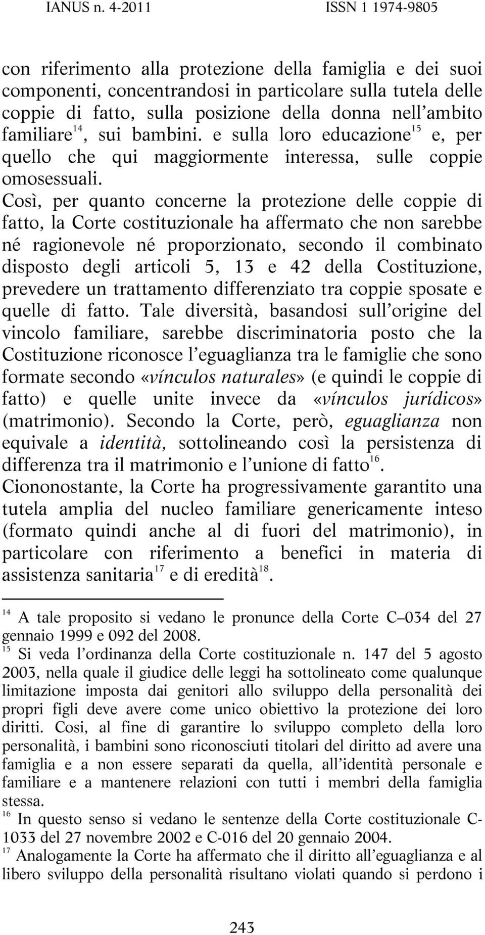 Così, per quanto concerne la protezione delle coppie di fatto, la Corte costituzionale ha affermato che non sarebbe né ragionevole né proporzionato, secondo il combinato disposto degli articoli 5, 13