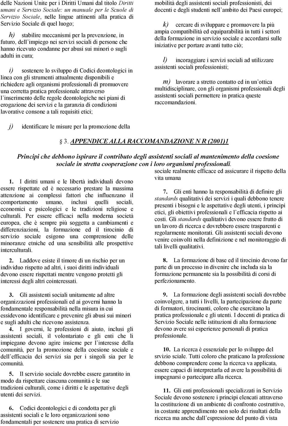 sviluppo di Codici deontologici in linea con gli strumenti attualmente disponibili e richiedere agli organismi professionali di promuovere una corretta pratica professionale attraverso l inserimento