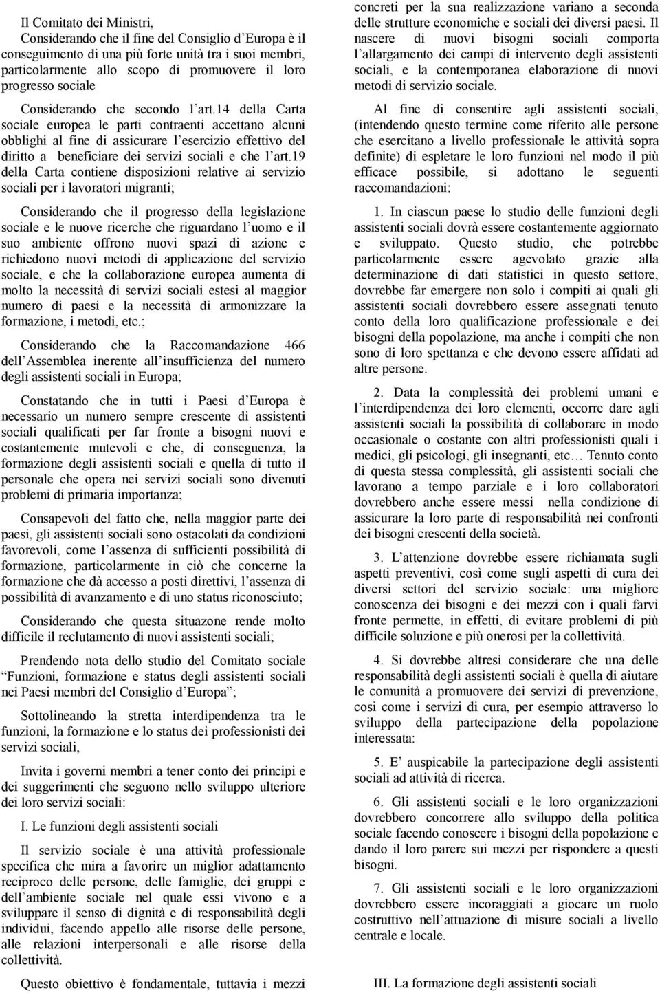 14 della Carta sociale europea le parti contraenti accettano alcuni obblighi al fine di assicurare l esercizio effettivo del diritto a beneficiare dei servizi sociali e che l art.