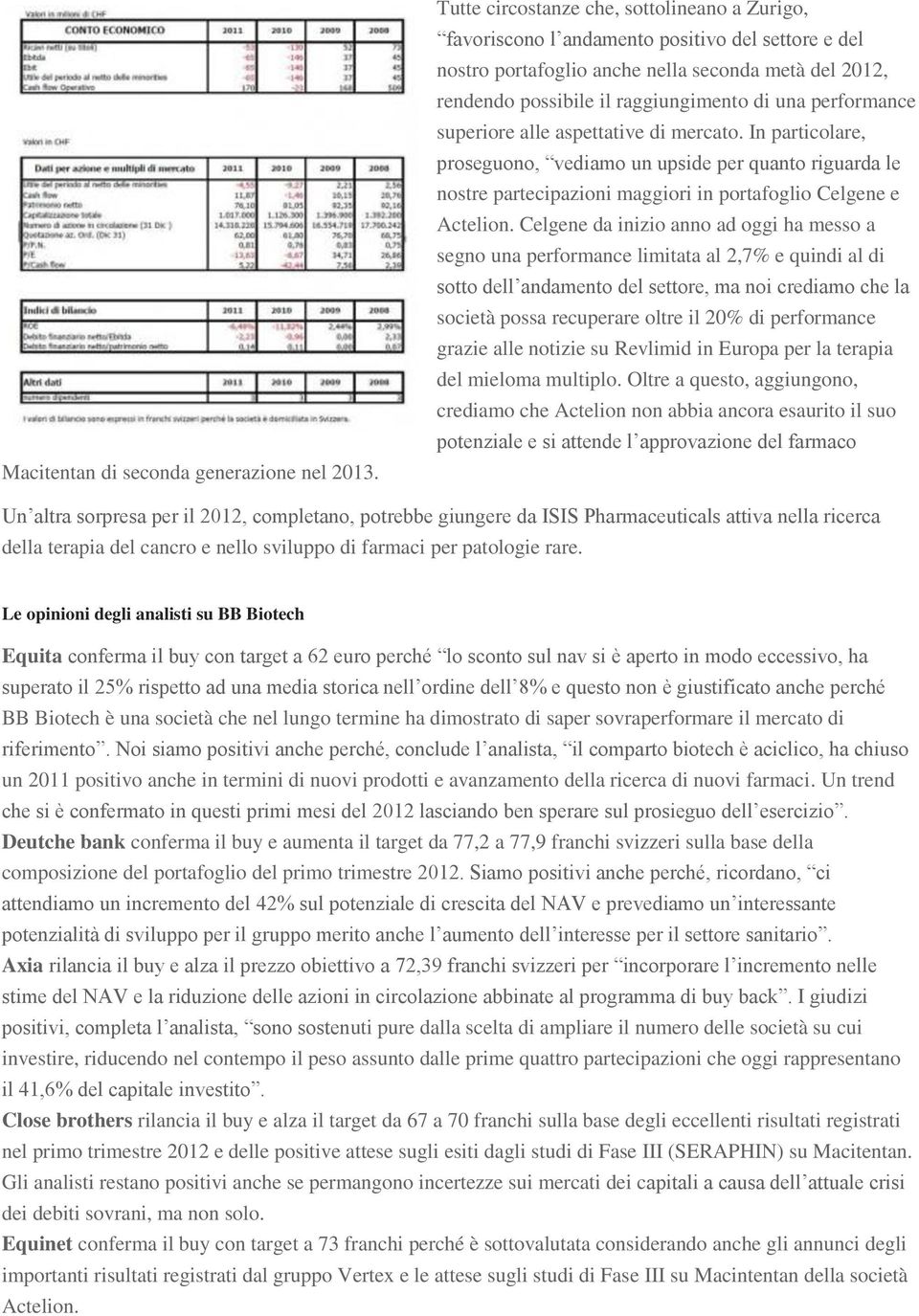 performance superiore alle aspettative di mercato. In particolare, proseguono, vediamo un upside per quanto riguarda le nostre partecipazioni maggiori in portafoglio Celgene e Actelion.