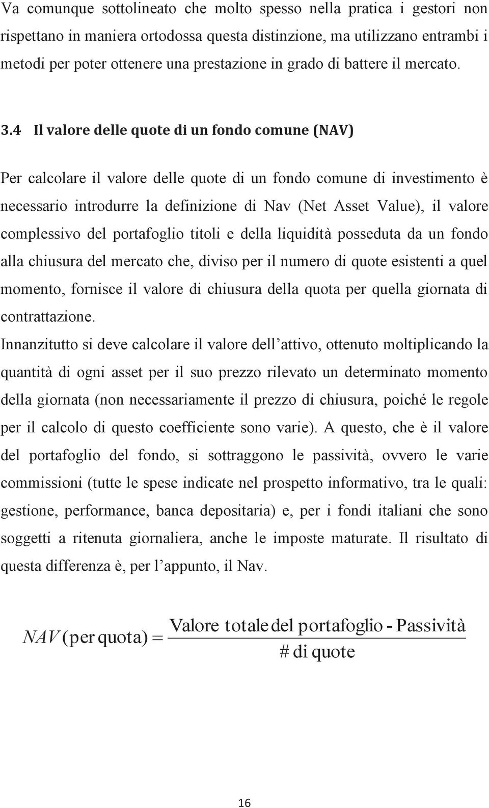 4 Il valore delle quote di un fondo comune (NAV) Per calcolare il valore delle quote di un fondo comune di investimento è necessario introdurre la definizione di Nav (Net Asset Value), il valore