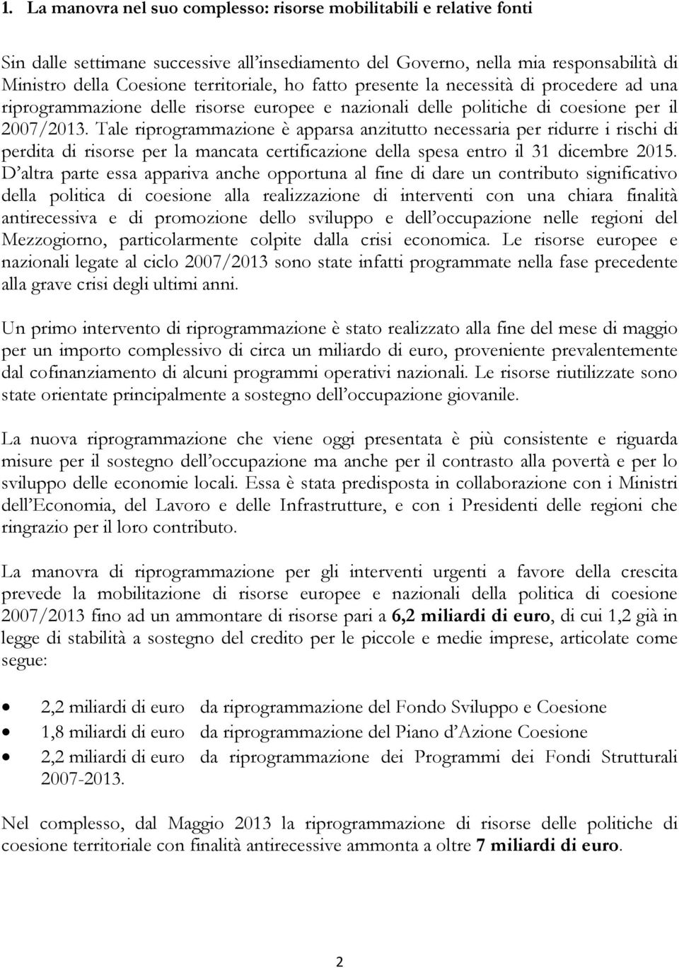 Tale riprogrammazione è apparsa anzitutto necessaria per ridurre i rischi di perdita di risorse per la mancata certificazione della spesa entro il 31 dicembre 2015.