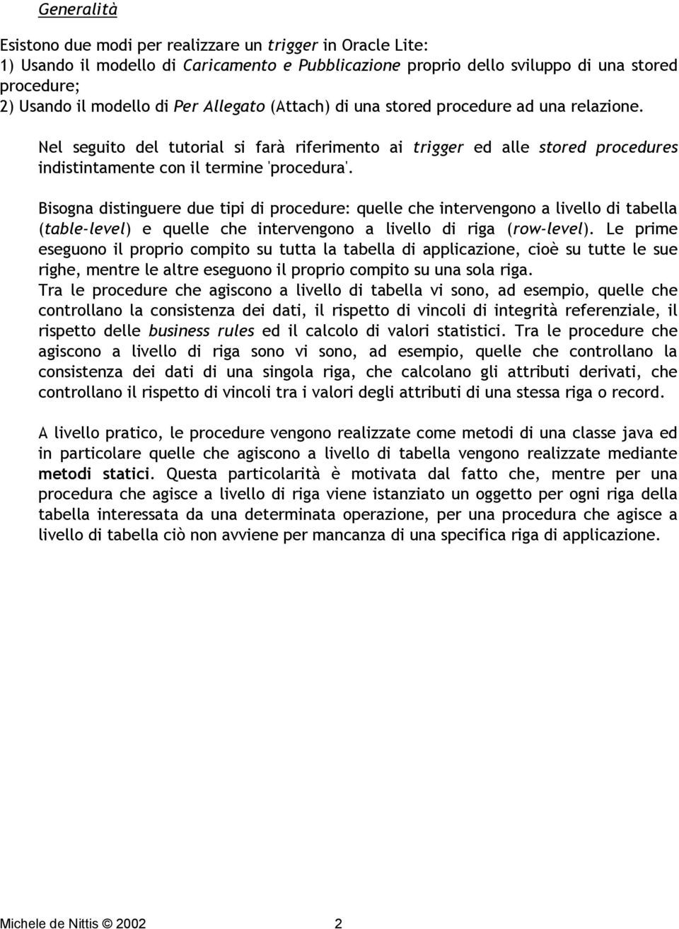 Bisogna distinguere due tipi di procedure: quelle che intervengono a livello di tabella (table-level) e quelle che intervengono a livello di riga (row-level).