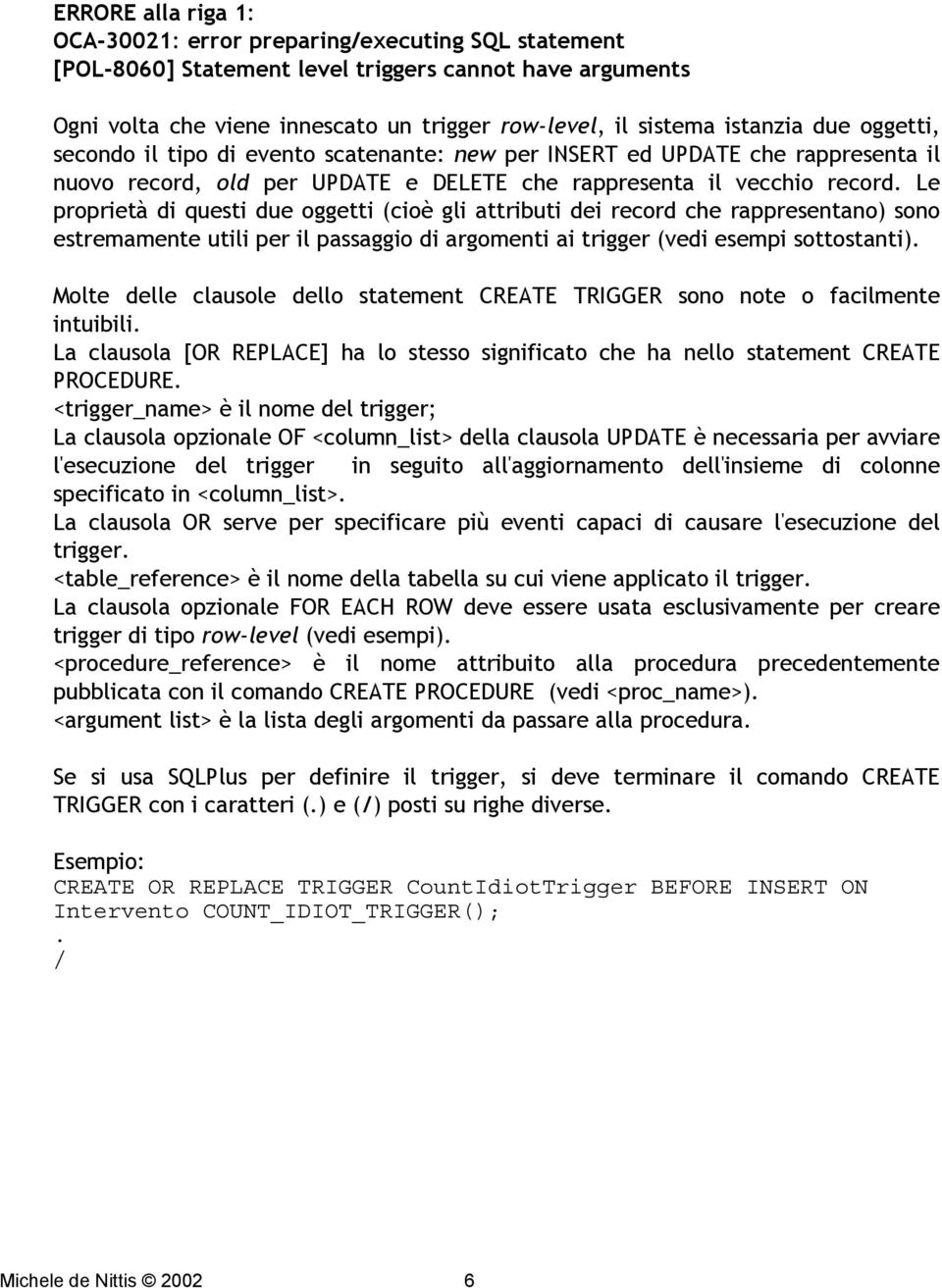 Le proprietà di questi due oggetti (cioè gli attributi dei record che rappresentano) sono estremamente utili per il passaggio di argomenti ai trigger (vedi esempi sottostanti).