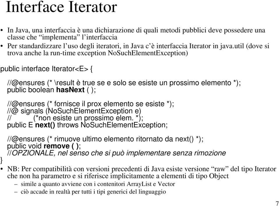 util (dove si trova anche la run-time exception NoSuchElementException) public interface Iterator<E> { //@ensures (* \result è true se e solo se esiste un prossimo elemento *); public boolean hasnext