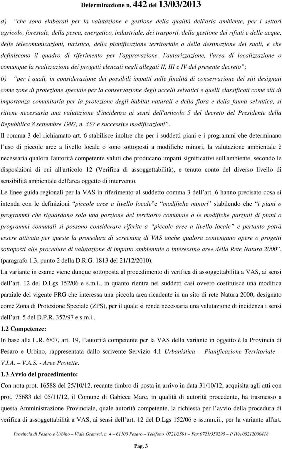 l'autorizzazione, l'area di localizzazione o comunque la realizzazione dei progetti elencati negli allegati II, III e IV del presente decreto ; b) per i quali, in considerazione dei possibili impatti