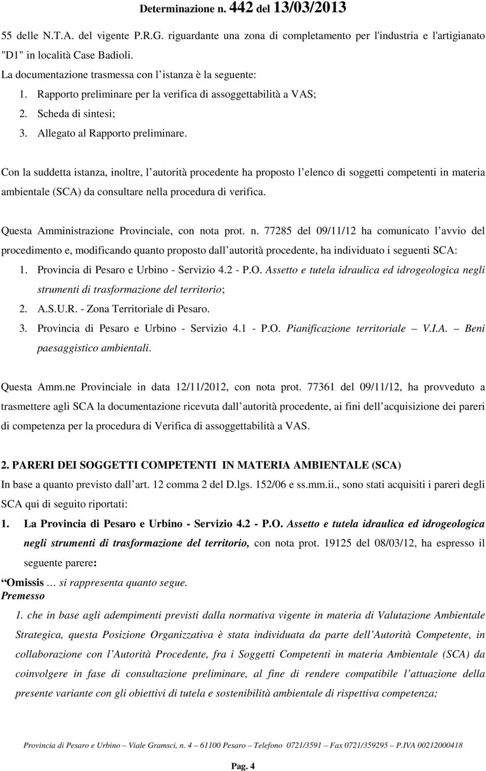 Con la suddetta istanza, inoltre, l autorità procedente ha proposto l elenco di soggetti competenti in materia ambientale (SCA) da consultare nella procedura di verifica.