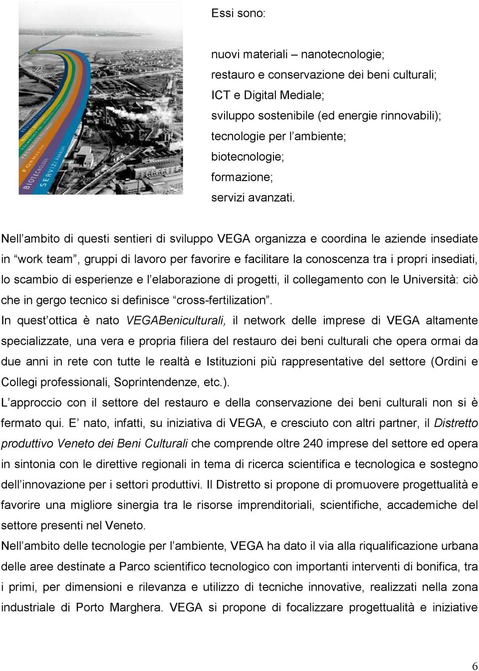 Nell ambito di questi sentieri di sviluppo VEGA organizza e coordina le aziende insediate in work team, gruppi di lavoro per favorire e facilitare la conoscenza tra i propri insediati, lo scambio di