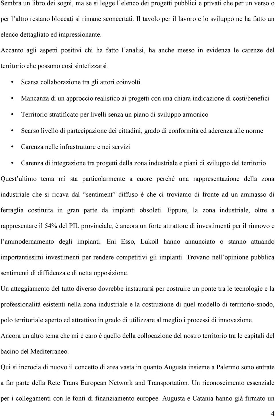 Accanto agli aspetti positivi chi ha fatto l analisi, ha anche messo in evidenza le carenze del territorio che possono così sintetizzarsi: Scarsa collaborazione tra gli attori coinvolti Mancanza di