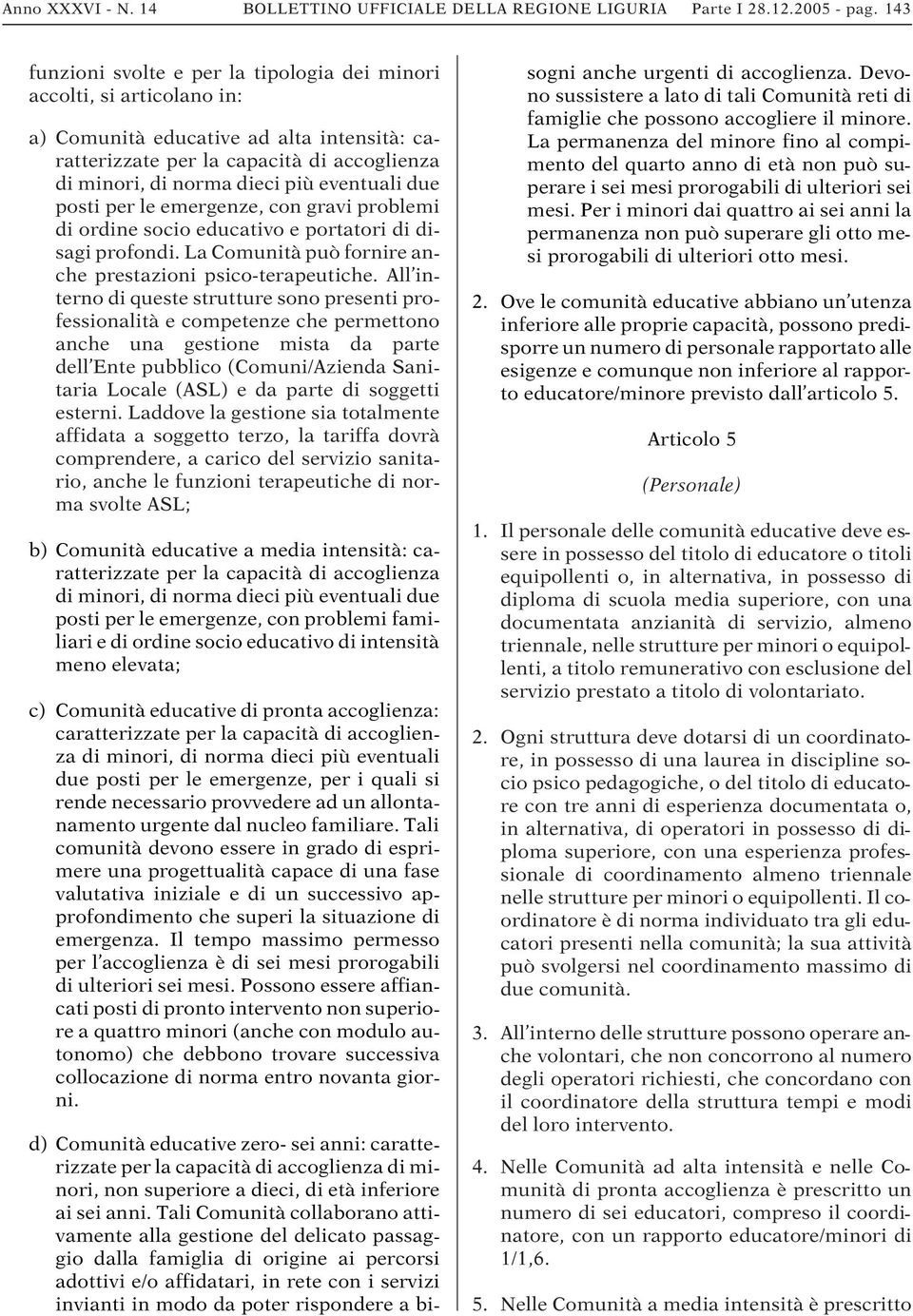 eventuali due posti per le emergenze, con gravi problemi di ordine socio educativo e portatori di disagi profondi. La Comunità può fornire anche prestazioni psico-terapeutiche.