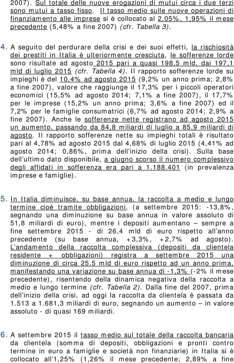 A seguito del perdurare della crisi e dei suoi effetti, la rischiosità dei prestiti in Italia è ulteriormente cresciuta, le sofferenze lorde sono risultate ad agosto 2015 pari a quasi 198,5 mld, dai