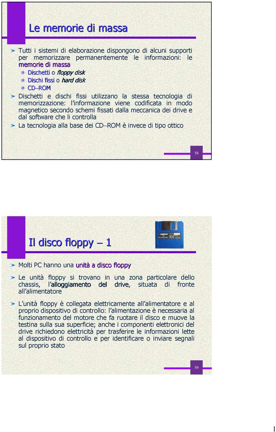 che li controlla La tecnologia alla base dei CD ROM è invece di tipo ottico 58 Il disco floppy 1 Molti PC hanno una unità a disco floppy Le unità floppy si trovano in una zona particolare dello