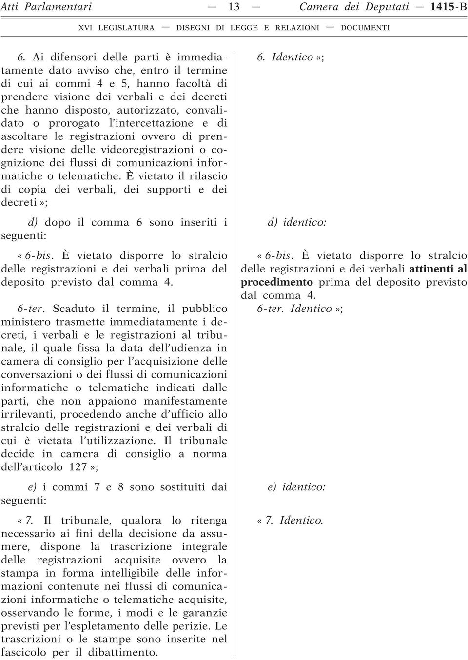 convalidato o prorogato l intercettazione e di ascoltare le registrazioni ovvero di prendere visione delle videoregistrazioni o cognizione dei flussi di comunicazioni informatiche o telematiche.