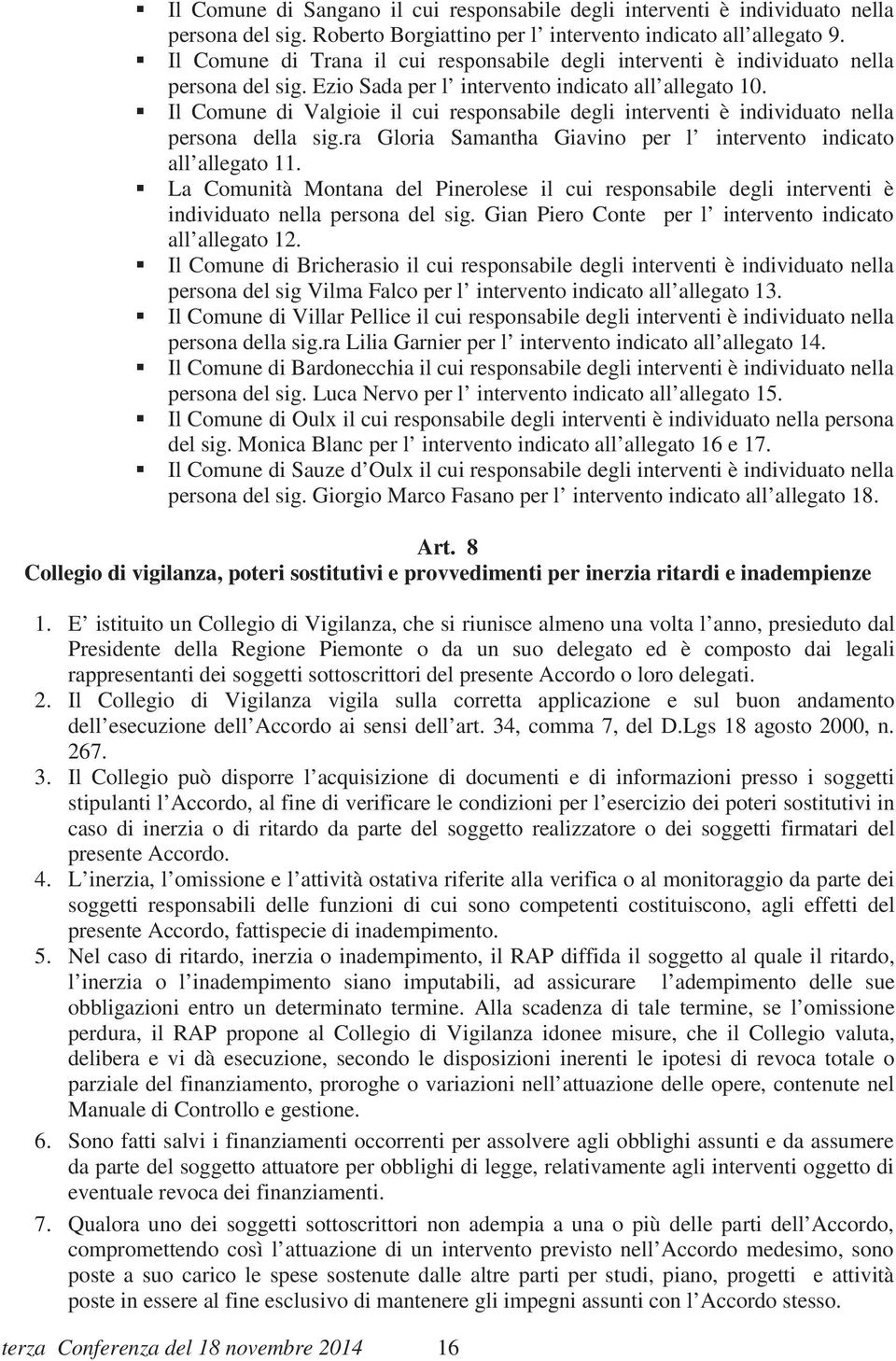 Il Comune di Valgioie il cui responsabile degli interventi è individuato nella persona della sig.ra Gloria Samantha Giavino per l intervento indicato all allegato 11.