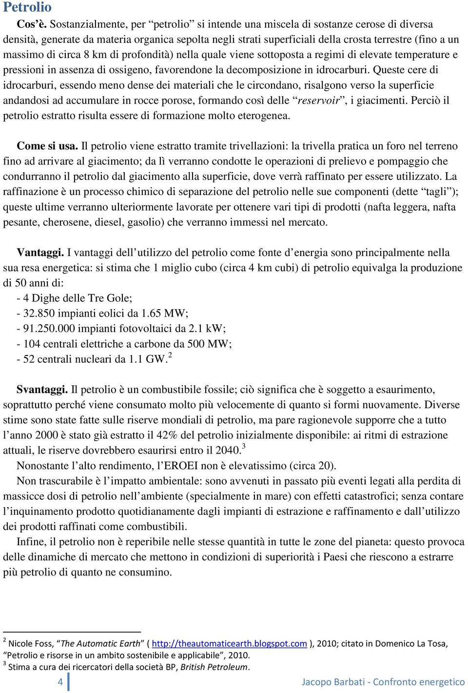 circa 8 km di profondità) nella quale viene sottoposta a regimi di elevate temperature e pressioni in assenza di ossigeno, favorendone la decomposizione in idrocarburi.