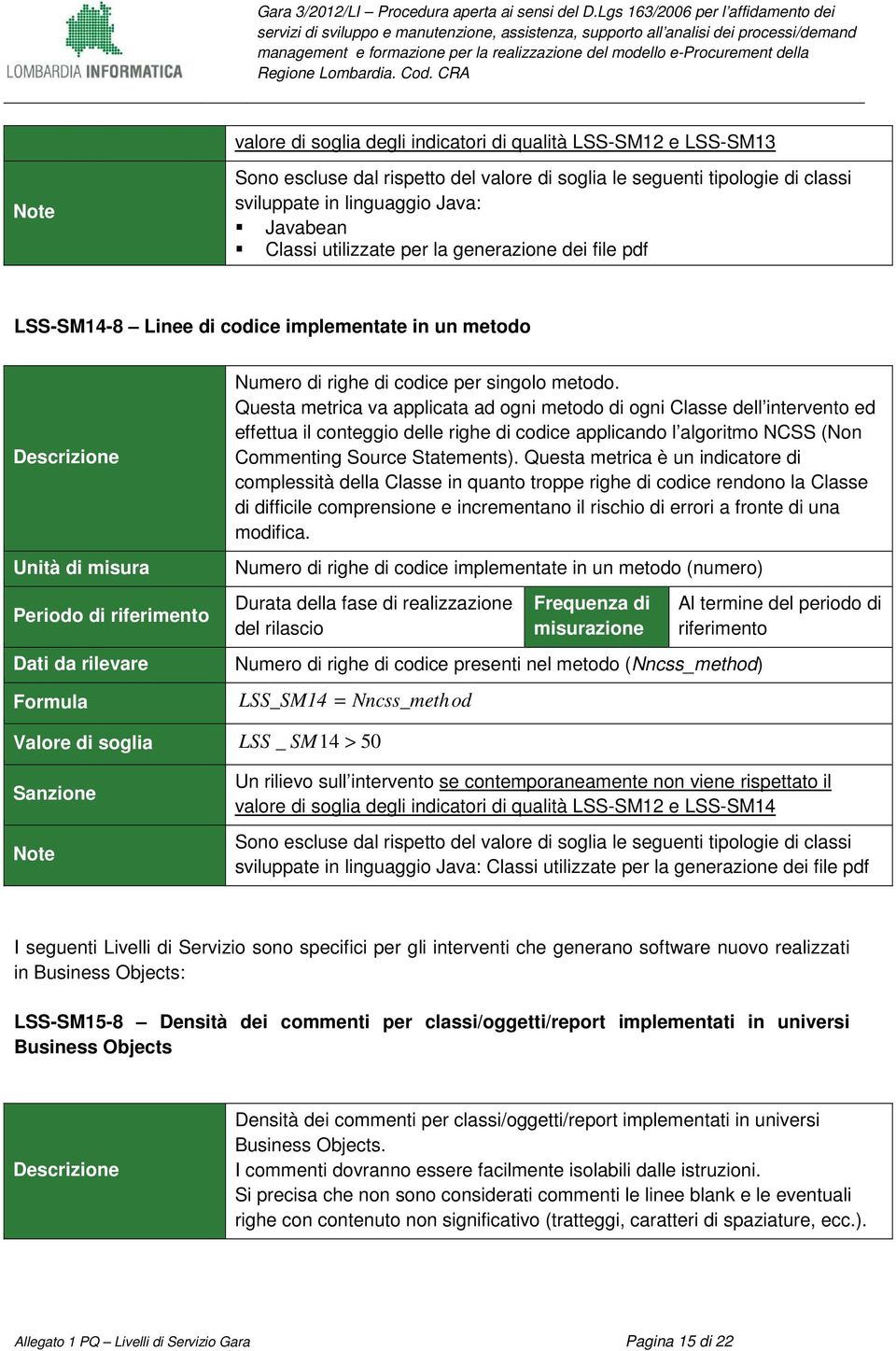 Questa metrica va applicata ad ogni metodo di ogni Classe dell intervento ed effettua il conteggio delle righe di codice applicando l algoritmo NCSS (Non Commenting Source Statements).