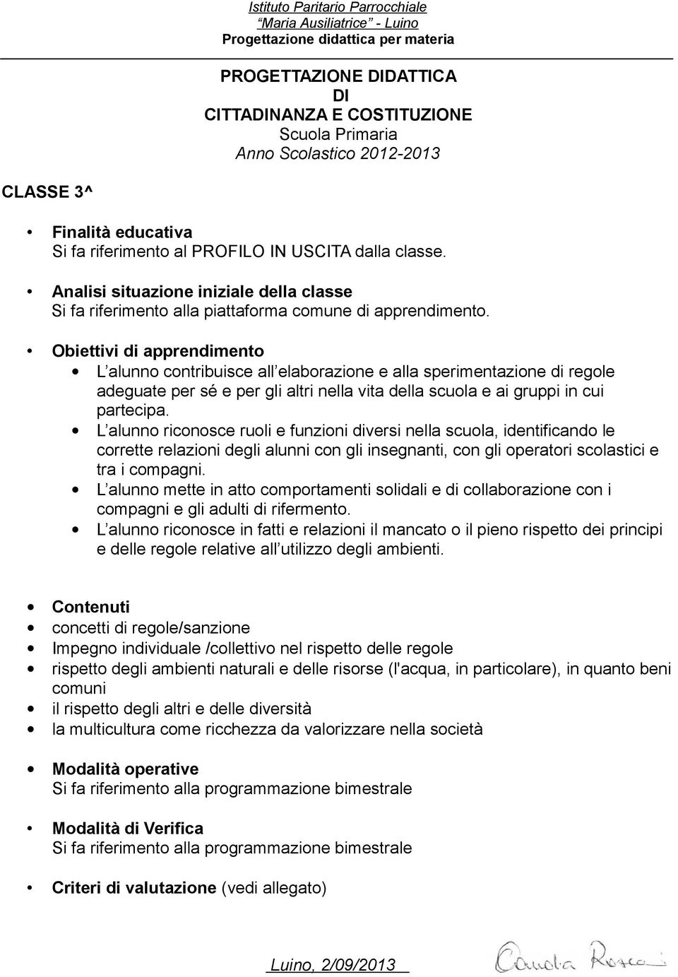 L alunno riconosce ruoli e funzioni diversi nella scuola, identificando le corrette relazioni degli alunni con gli insegnanti, con gli operatori scolastici e tra i compagni.